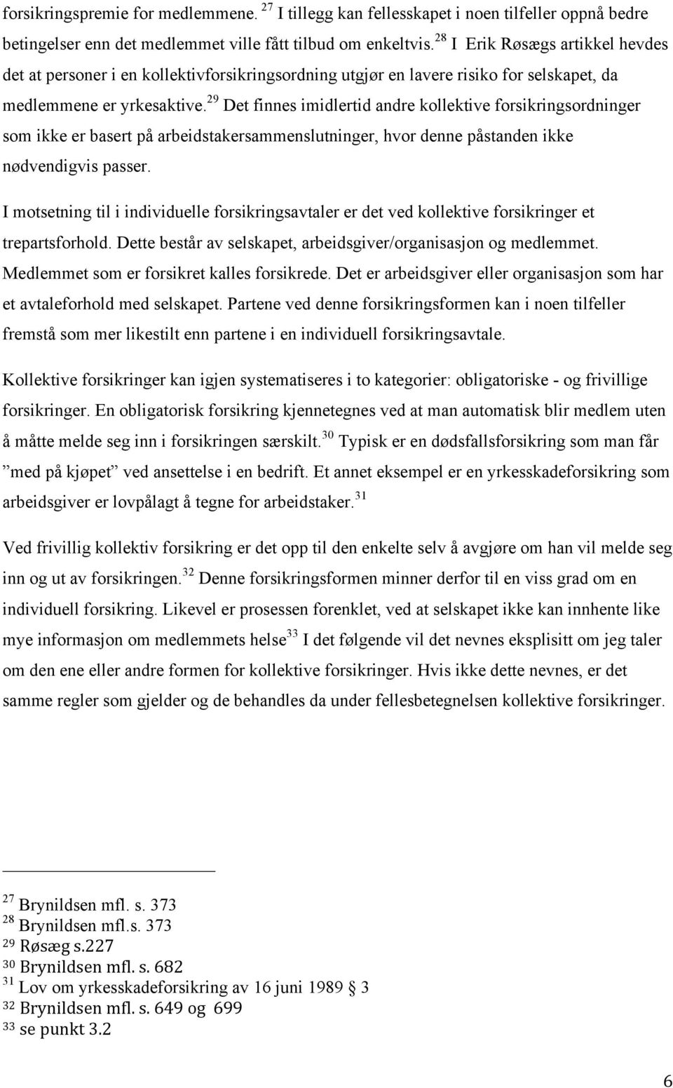 29 Det finnes imidlertid andre kollektive forsikringsordninger som ikke er basert på arbeidstakersammenslutninger, hvor denne påstanden ikke nødvendigvis passer.