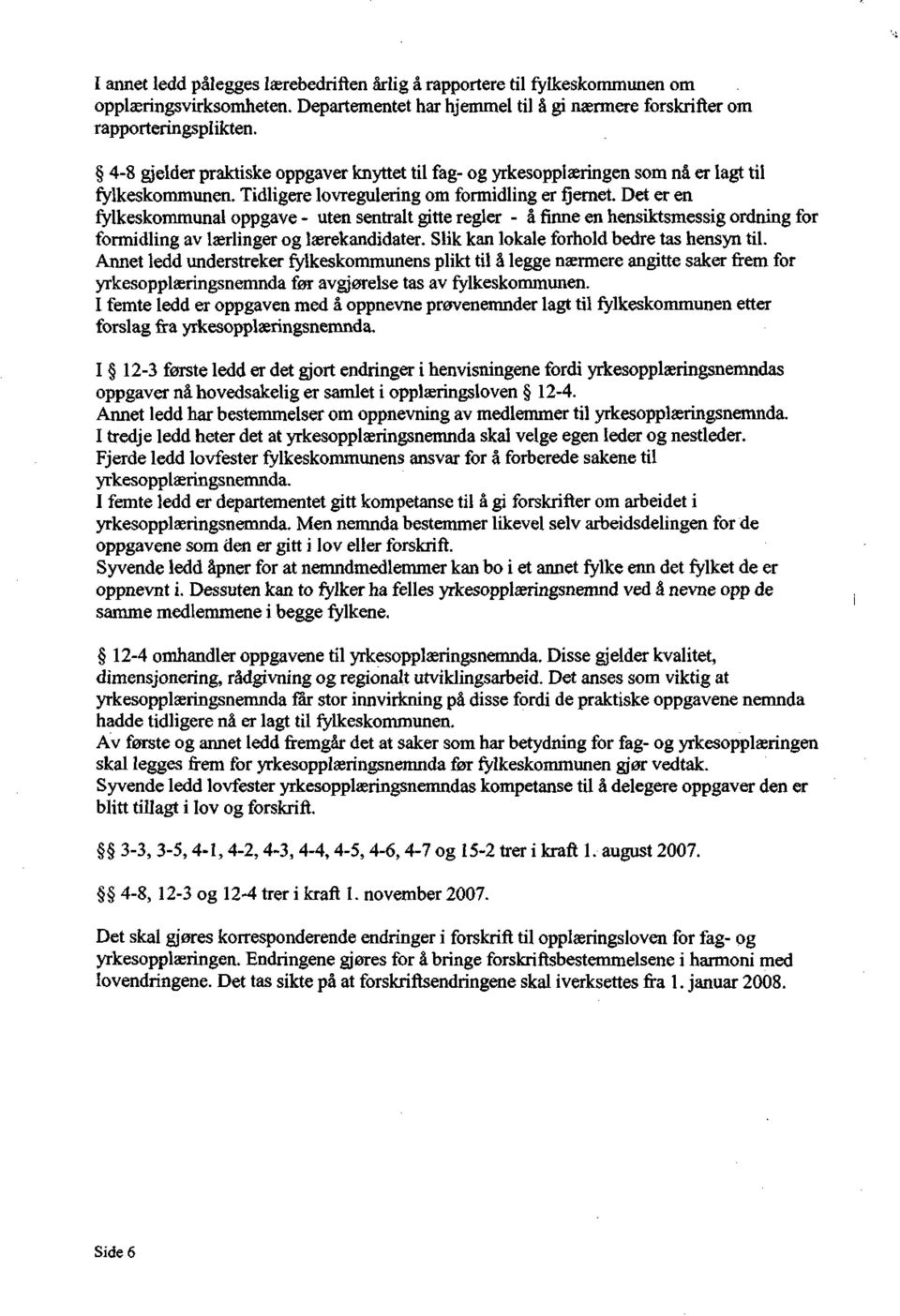 Det er en fylkeskommunal oppgave - uten sentralt gitte regler - å finne en hensiktsmessig ordning for formidling av lærlinger og lærekandidater. Slik kan lokale forhold bedre tas hensyn til.