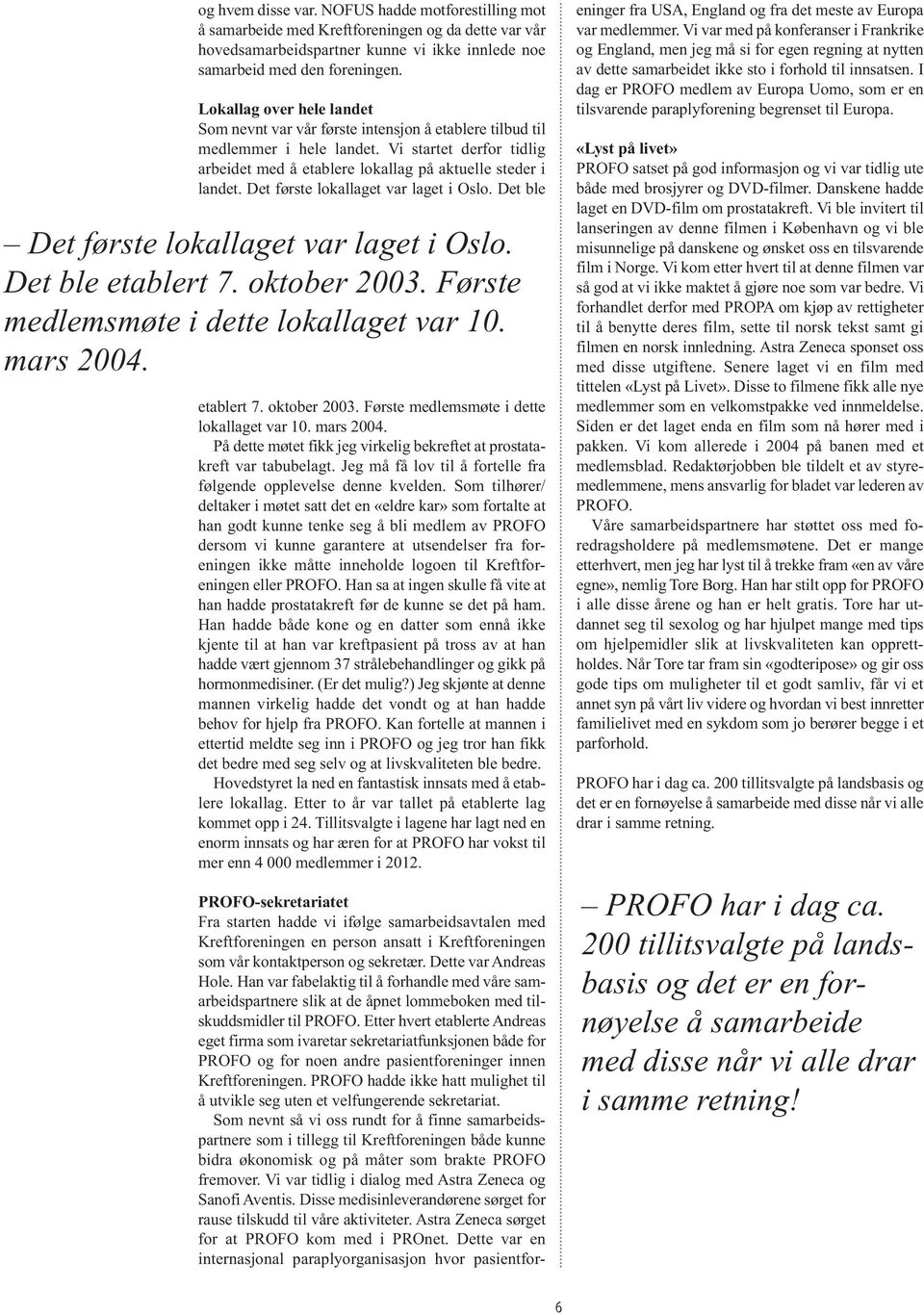 Det første lokallaget var laget i Oslo. Det ble Det første lokallaget var laget i Oslo. Det ble etablert 7. oktober 2003. Første medlemsmøte i dette lokallaget var 10. mars 2004.