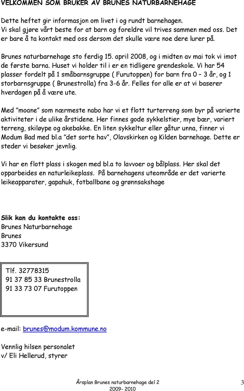 Huset vi holder til i er en tidligere grendeskole. Vi har 54 plasser fordelt på 1 småbarnsgruppe ( Furutoppen) for barn fra 0 3 år, og 1 storbarnsgruppe ( Brunestrolla) fra 3-6 år.