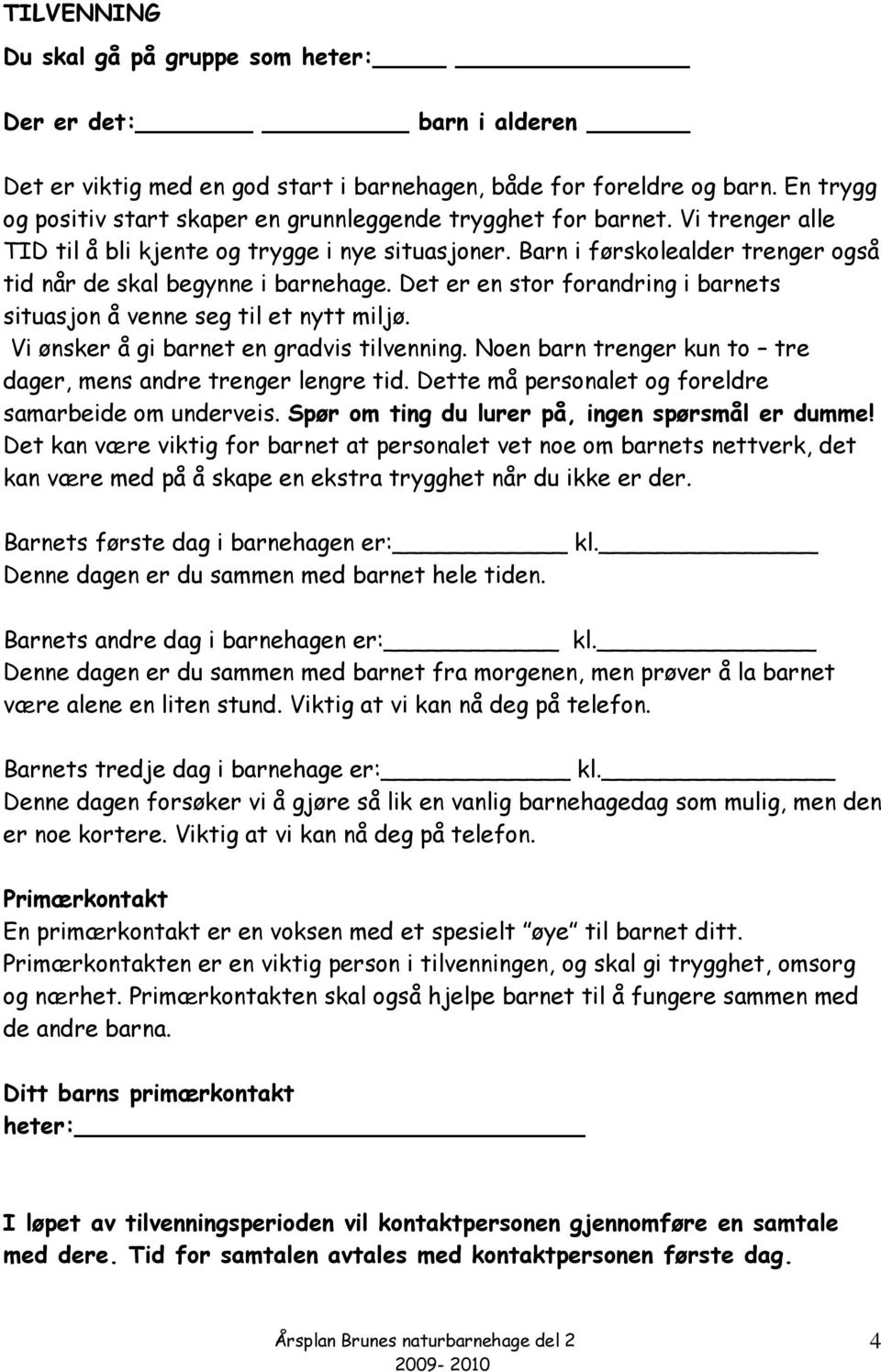 Barn i førskolealder trenger også tid når de skal begynne i barnehage. Det er en stor forandring i barnets situasjon å venne seg til et nytt miljø. Vi ønsker å gi barnet en gradvis tilvenning.