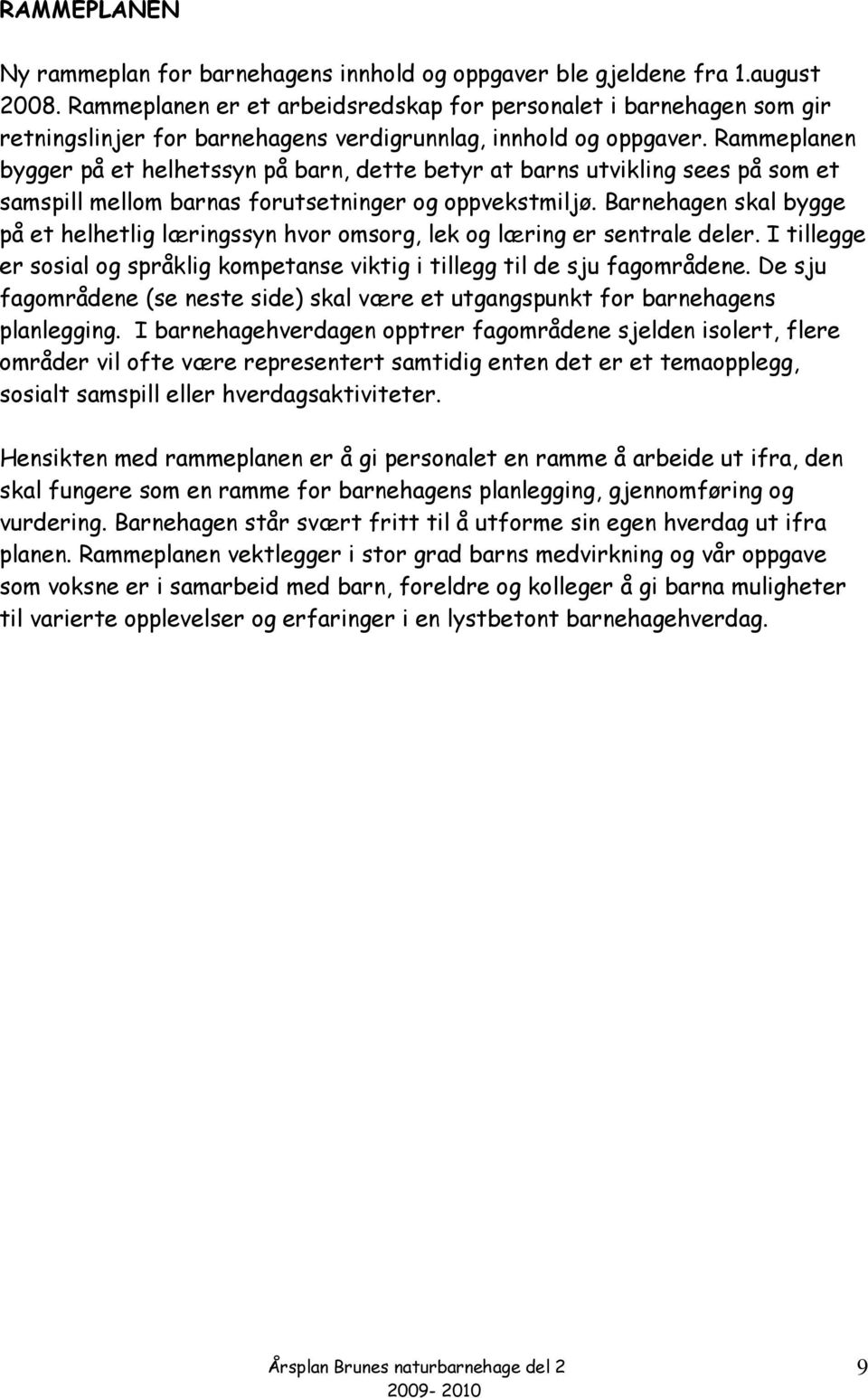 Rammeplanen bygger på et helhetssyn på barn, dette betyr at barns utvikling sees på som et samspill mellom barnas forutsetninger og oppvekstmiljø.