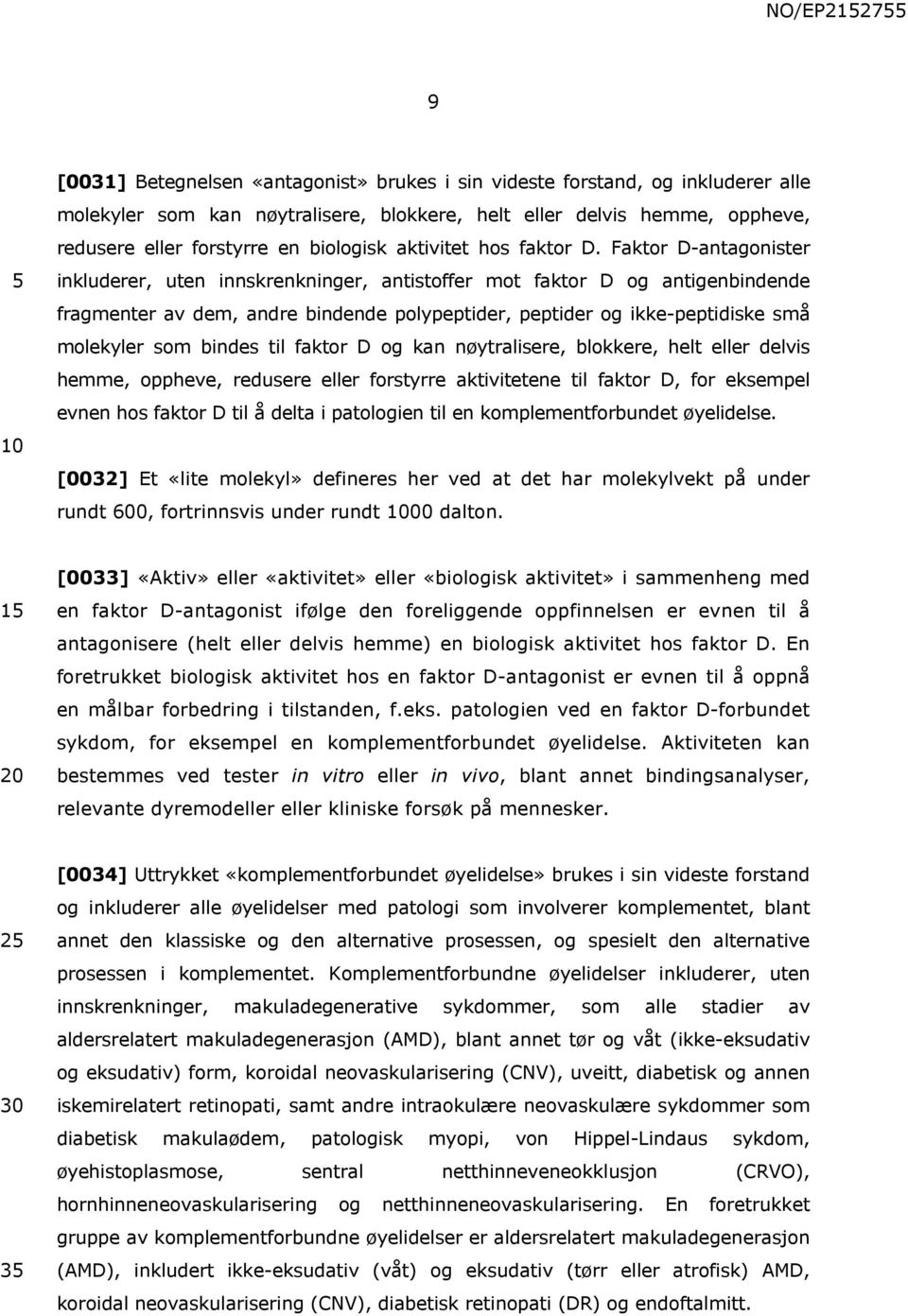 Faktor D-antagonister inkluderer, uten innskrenkninger, antistoffer mot faktor 5 D og antigenbindende fragmenter av dem, andre bindende polypeptider, peptider og ikke-peptidiske små molekyler som