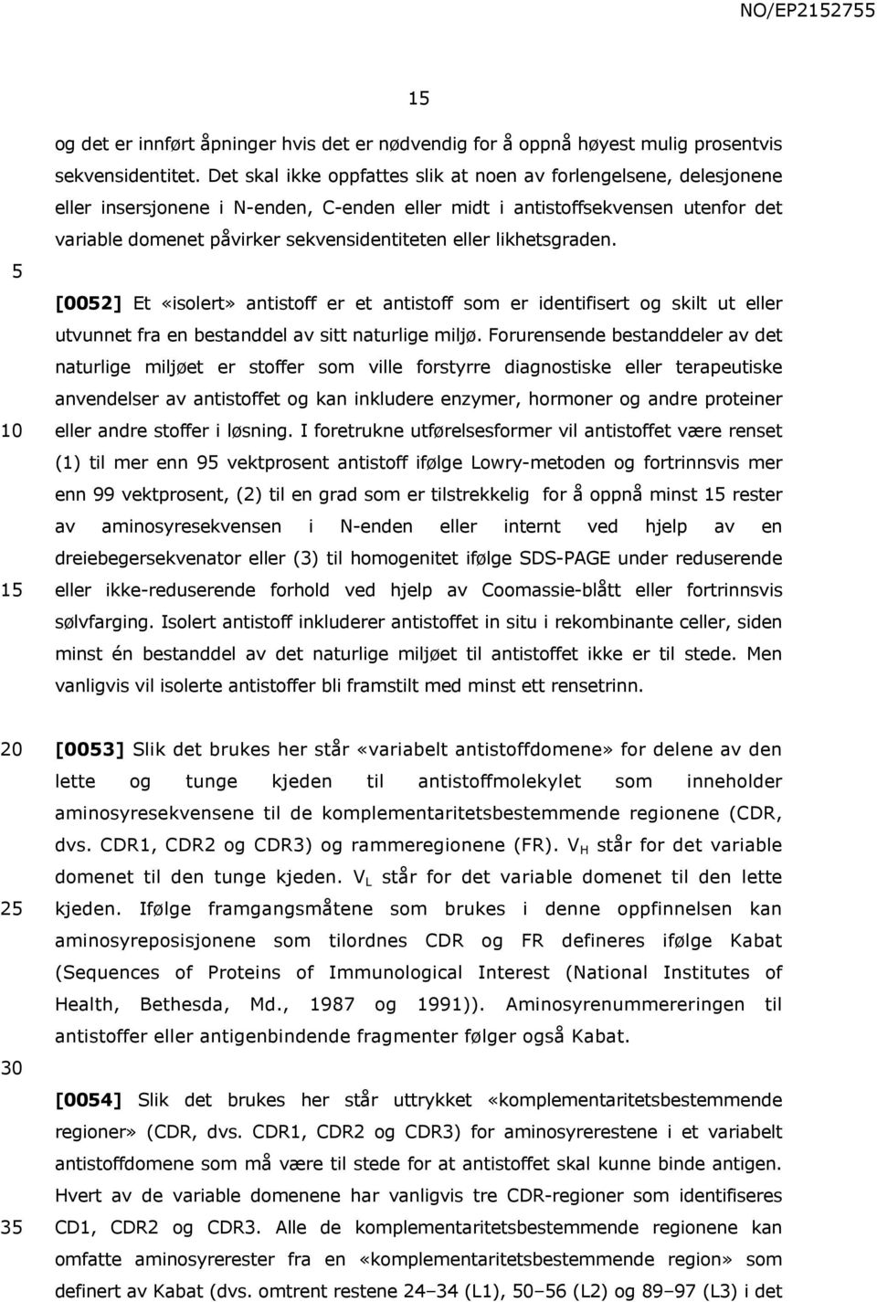 likhetsgraden. [0052] Et «isolert» antistoff er et antistoff som er identifisert og skilt ut eller utvunnet fra en bestanddel av sitt naturlige miljø.