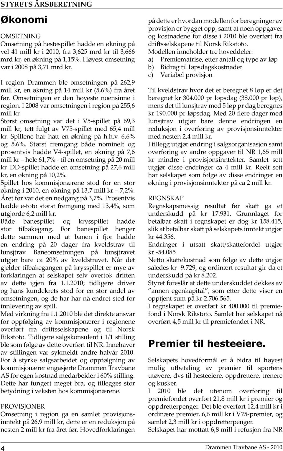 I 2008 var omsetningen i region på 255,6 mill kr. Størst omsetning var det i V5-spillet på 69,3 mill kr, tett fulgt av V75-spillet med 65,4 mill kr. Spillene har hatt en økning på h.h.v. 6,6% og 5,6%.