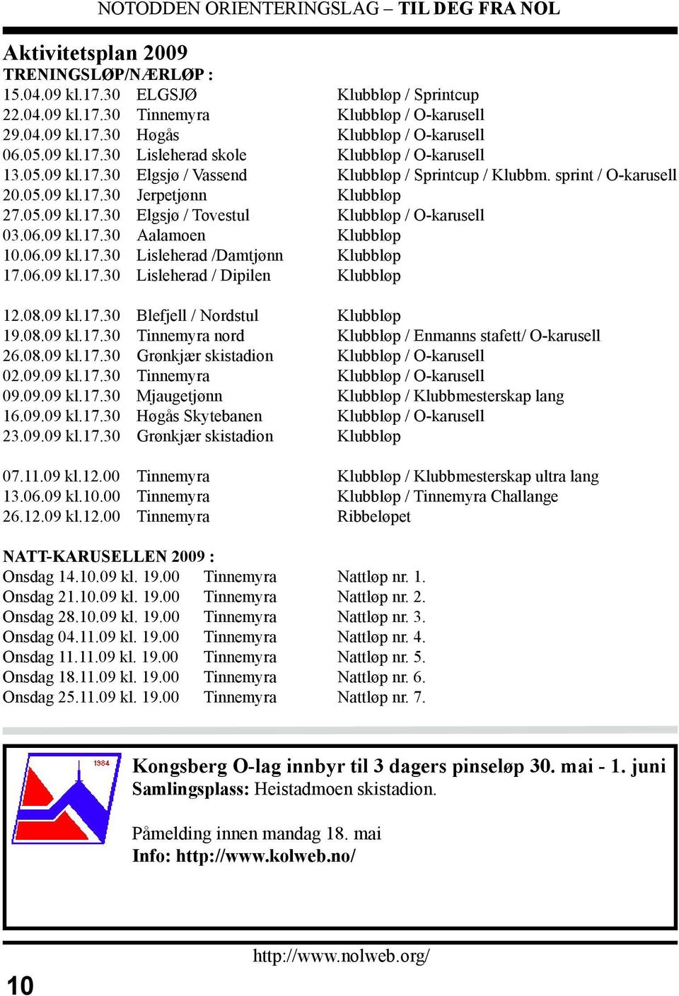 06.09 kl.17.30 Lisleherad /Damtjønn Klubbløp 17.06.09 kl.17.30 Lisleherad / Dipilen Klubbløp 12.08.09 kl.17.30 Blefjell / Nordstul Klubbløp 19.08.09 kl.17.30 Tinnemyra nord Klubbløp / Enmanns stafett/ O-karusell 26.