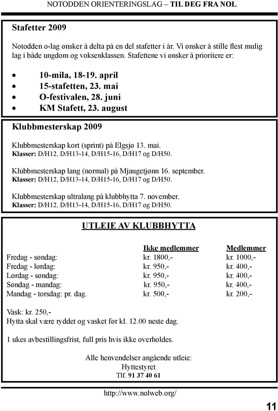 Klubbmesterskap lang (normal) på Mjaugetjønn 16. september. Klasser: D/H12, D/H13-14, D/H15-16, D/H17 og D/H50. Klubbmesterskap ultralang på klubbhytta 7. november.