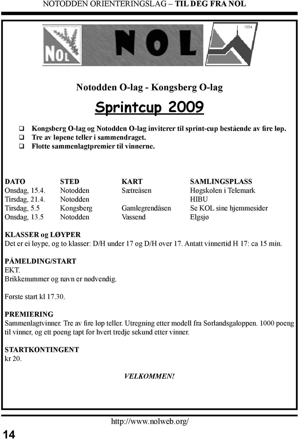 5 Kongsberg Gamlegrendåsen Se KOL sine hjemmesider Onsdag, 13.5 Notodden Vassend Elgsjø KLASSER og LØYPER Det er ei løype, og to klasser: D/H under 17 og D/H over 17. Antatt vinnertid H 17: ca 15 min.