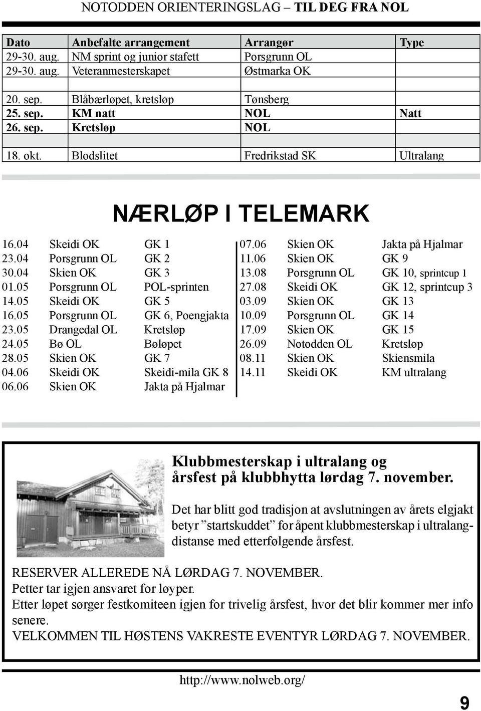 05 Skeidi OK GK 5 16.05 Porsgrunn OL GK 6, Poengjakta 23.05 Drangedal OL Kretsløp 24.05 Bø OL Bøløpet 28.05 Skien OK GK 7 04.06 Skeidi OK Skeidi-mila GK 8 06.06 Skien OK Jakta på Hjalmar 07.