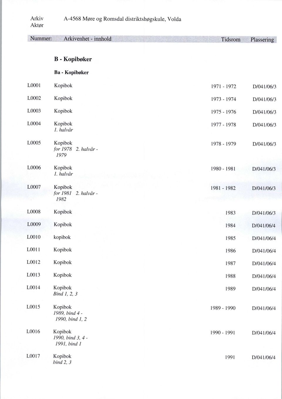 halvår - 1982 L0008 Kopibok 1983 D/041/06/3 L0009 Kopibok 1984 D/041/06/4 L0010 kopibok 1985 D/041/06/4 L0011 Kopibok 1986 D/041/06/4 L0012 Kopibok 1987 D/041/06/4 L0013 Kopibok 1988 D/041/06/4