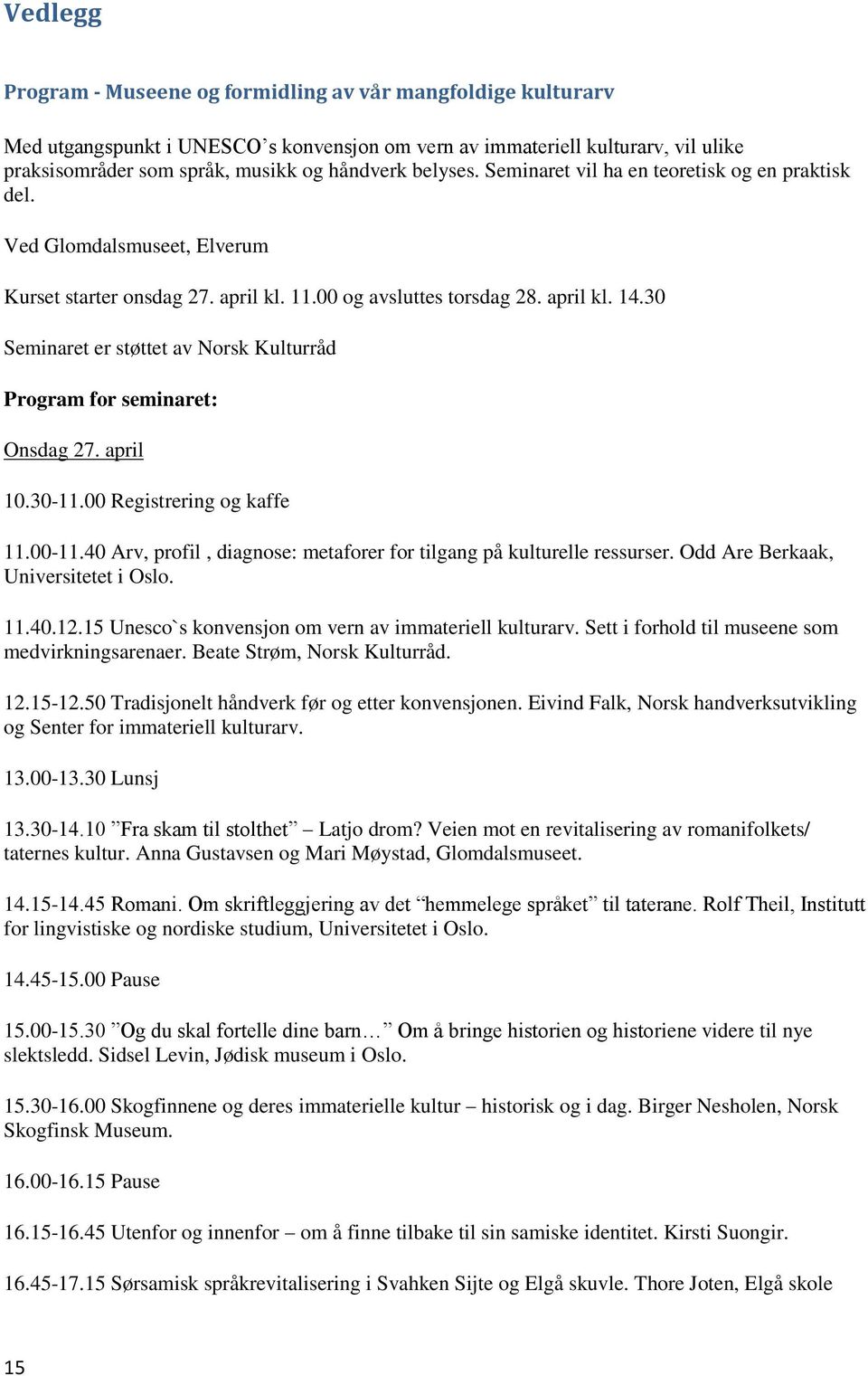 30 Seminaret er støttet av Norsk Kulturråd Program for seminaret: Onsdag 27. april 10.30-11.00 Registrering og kaffe 11.00-11.40 Arv, profil, diagnose: metaforer for tilgang på kulturelle ressurser.