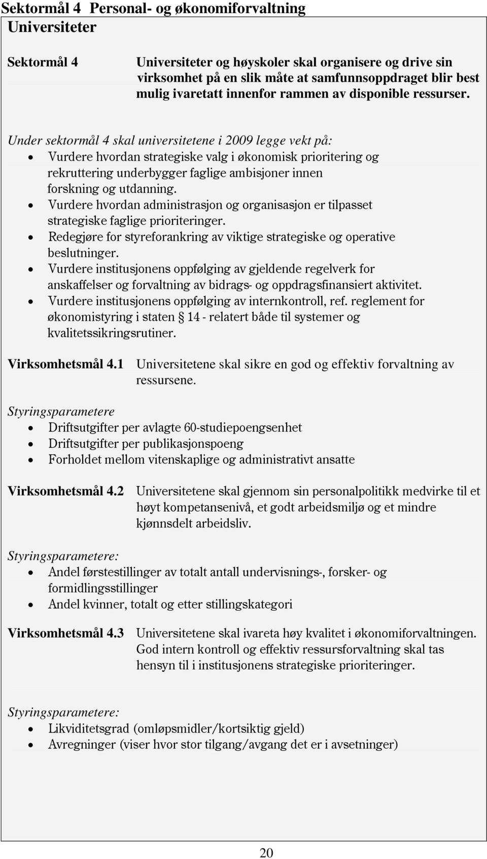 Under sektormål 4 skal universitetene i 2009 legge vekt på: Vurdere hvordan strategiske valg i økonomisk prioritering og rekruttering underbygger faglige ambisjoner innen forskning og utdanning.