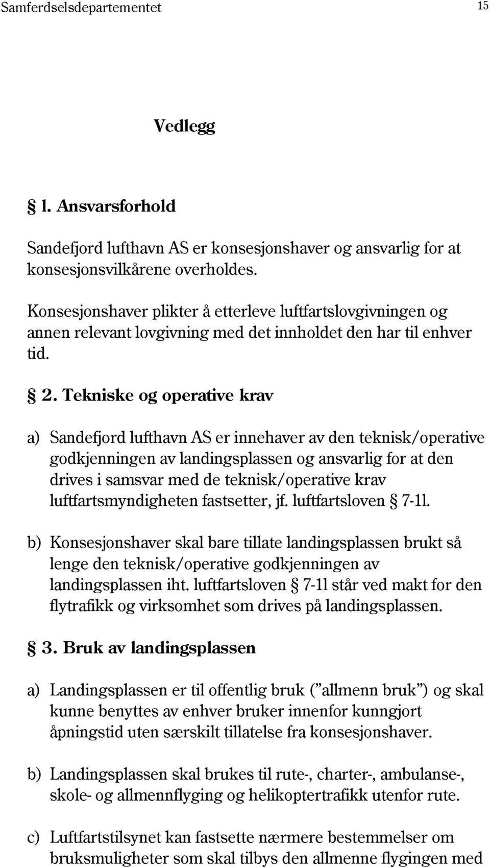 Tekniske og operative krav a) Sandefjord lufthavn AS er innehaver av den teknisk/operative godkjenningen av landingsplassen og ansvarlig for at den drives i samsvar med de teknisk/operative krav