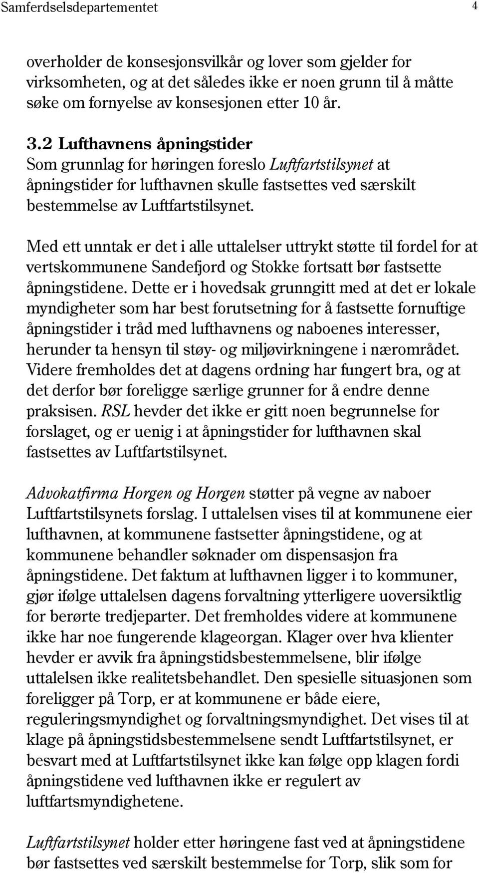 Med ett unntak er det i alle uttalelser uttrykt støtte til fordel for at vertskommunene Sandefjord og Stokke fortsatt bør fastsette åpningstidene.