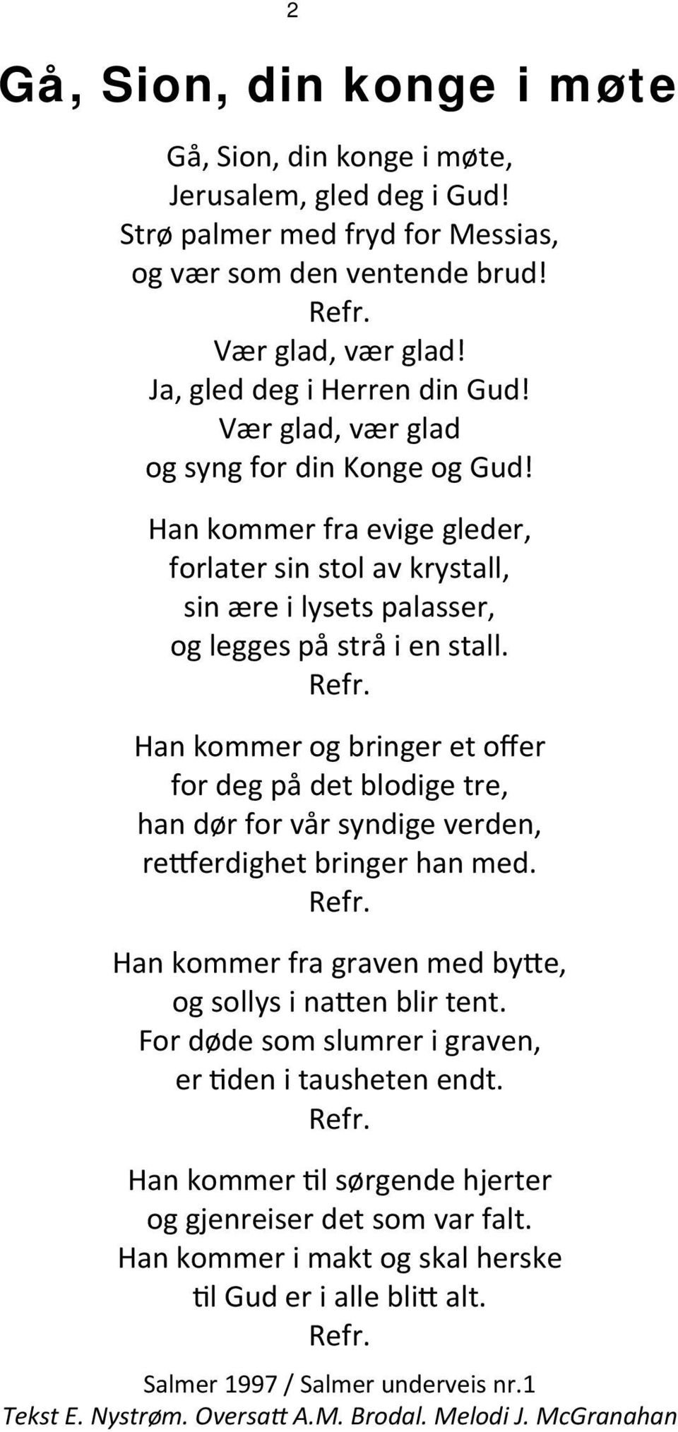 Refr. Han kommer og bringer et offer for deg på det blodige tre, han dør for vår syndige verden, re erdighet bringer han med. Refr. Han kommer fra graven med by e, og sollys i na en blir tent.