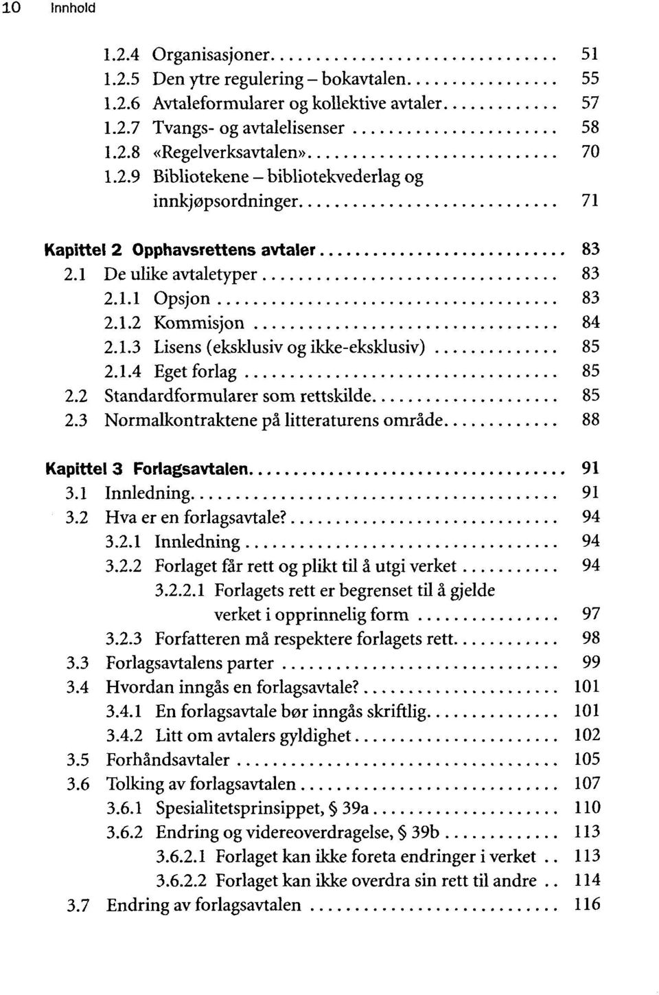 3 Normalkontraktene pä litteraturens omräde 88 Kapittel 3 Forlagsavtalen 91 3.1 Innledning 91 3.2 Hva er en forlagsavtale? 94 3.2.1 Innledning 94 3.2.2 Forlaget fär rett og plikt til ä utgi verket 94 3.