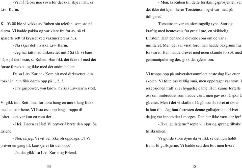 Så får vi bare håpe på det beste, sa Ruben. Han fikk det ikke til med det første forsøket, og ikke med det andre heller. Da sa Liv- Karin: - Kom hit med dirkesettet, din tosk!