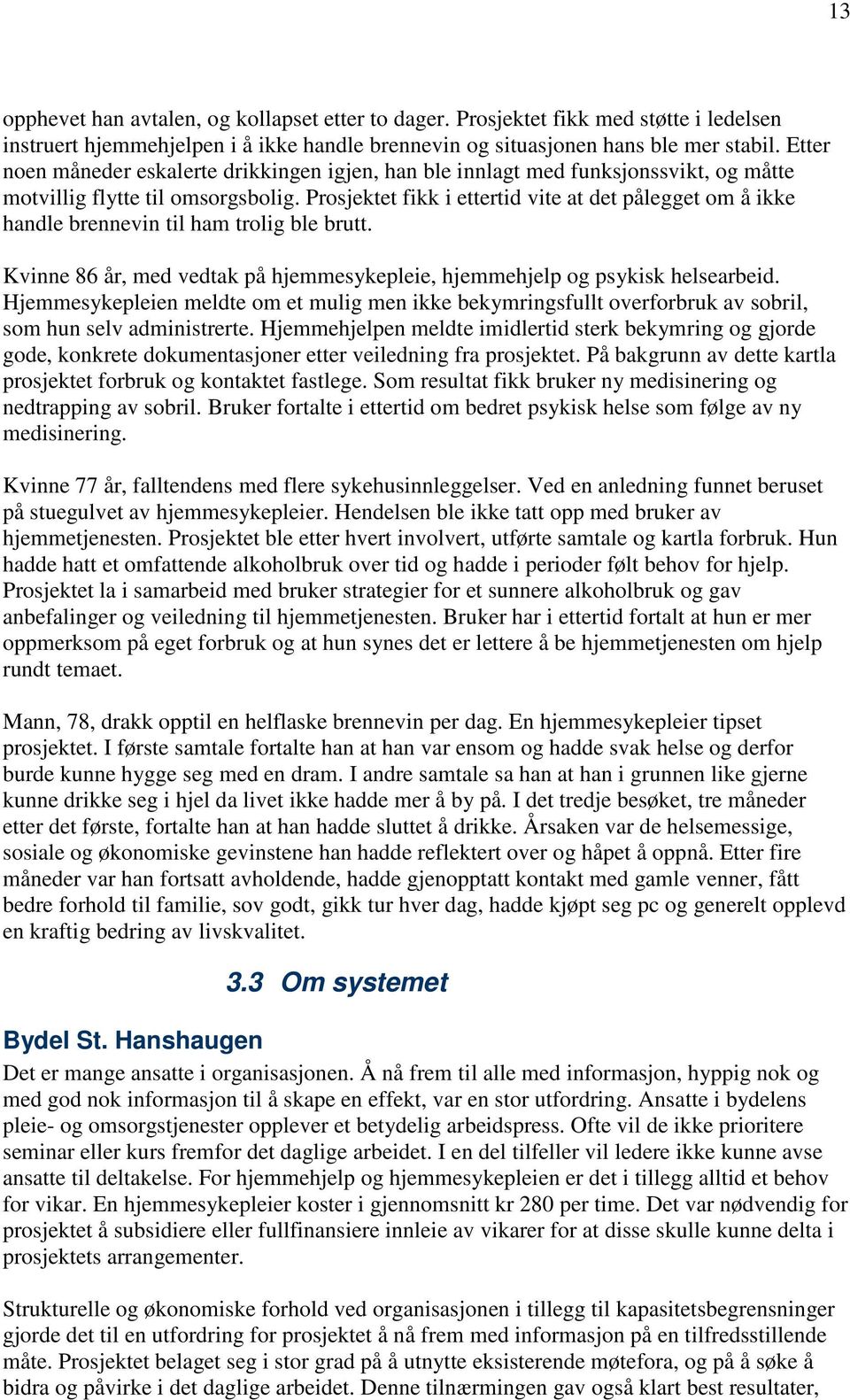 Prosjektet fikk i ettertid vite at det pålegget om å ikke handle brennevin til ham trolig ble brutt. Kvinne 86 år, med vedtak på hjemmesykepleie, hjemmehjelp og psykisk helsearbeid.