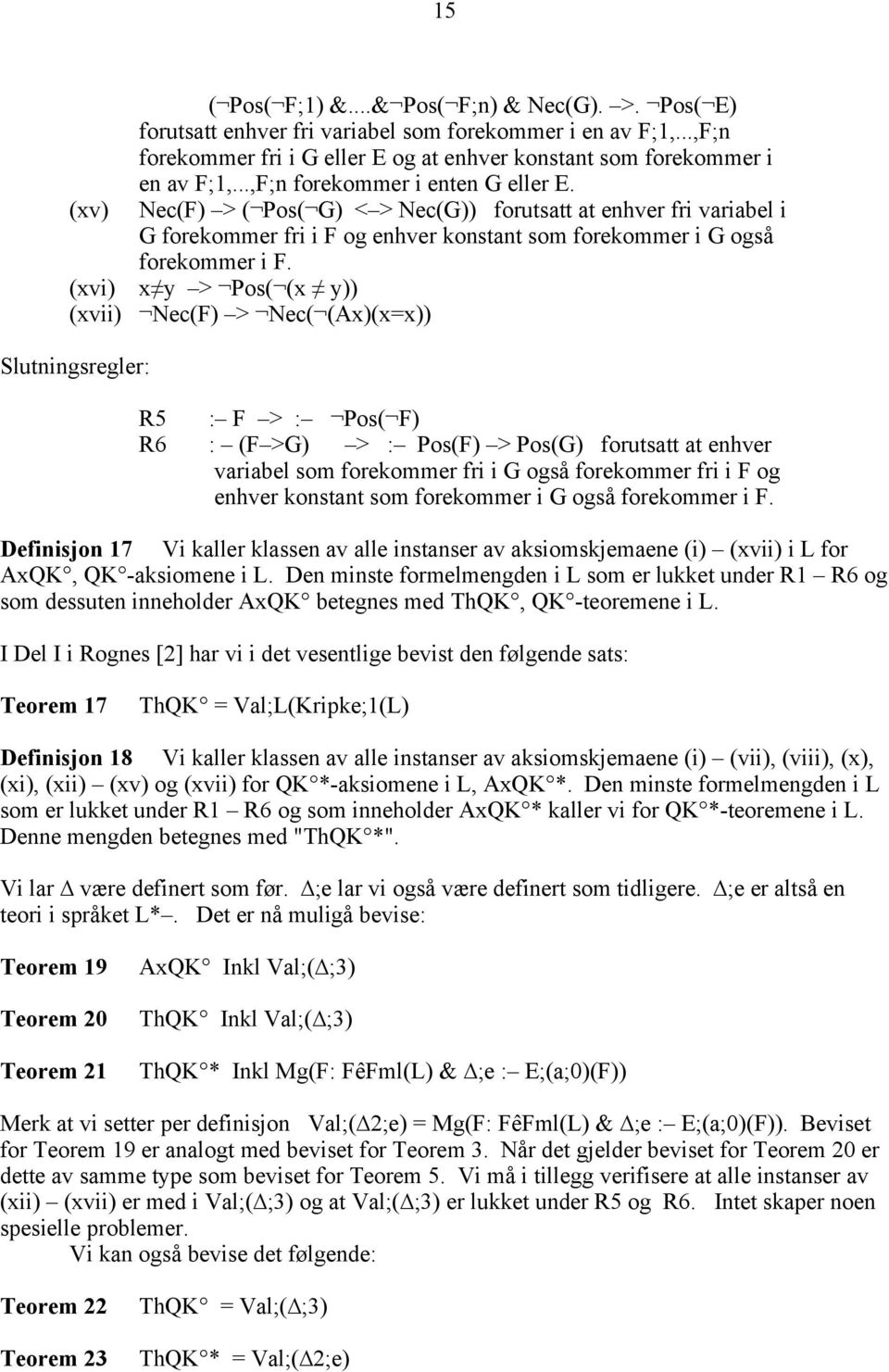 (xvi) x y > Pos( (x y)) (xvii) Nec(F) > Nec( (Ax)(x=x)) Slutningsregler: R5 : F > : Pos( F) R6 : (F >G) > : Pos(F) > Pos(G) forutsatt at enhver variabel som forekommer fri i G også forekommer fri i F