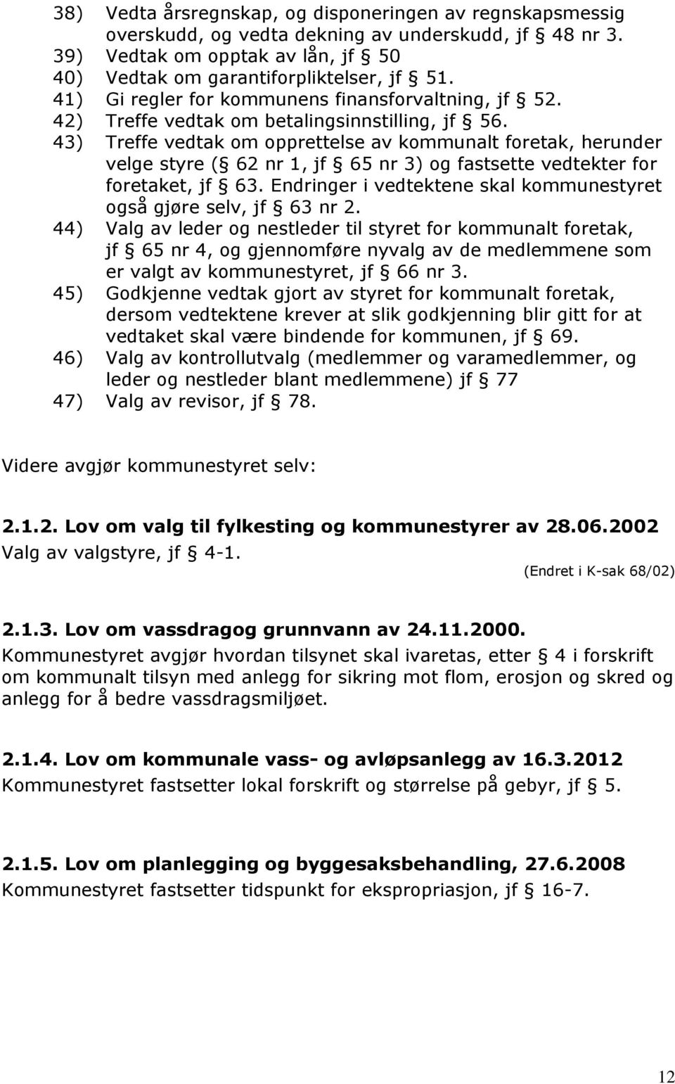 43) Treffe vedtak om opprettelse av kommunalt foretak, herunder velge styre ( 62 nr 1, jf 65 nr 3) og fastsette vedtekter for foretaket, jf 63.