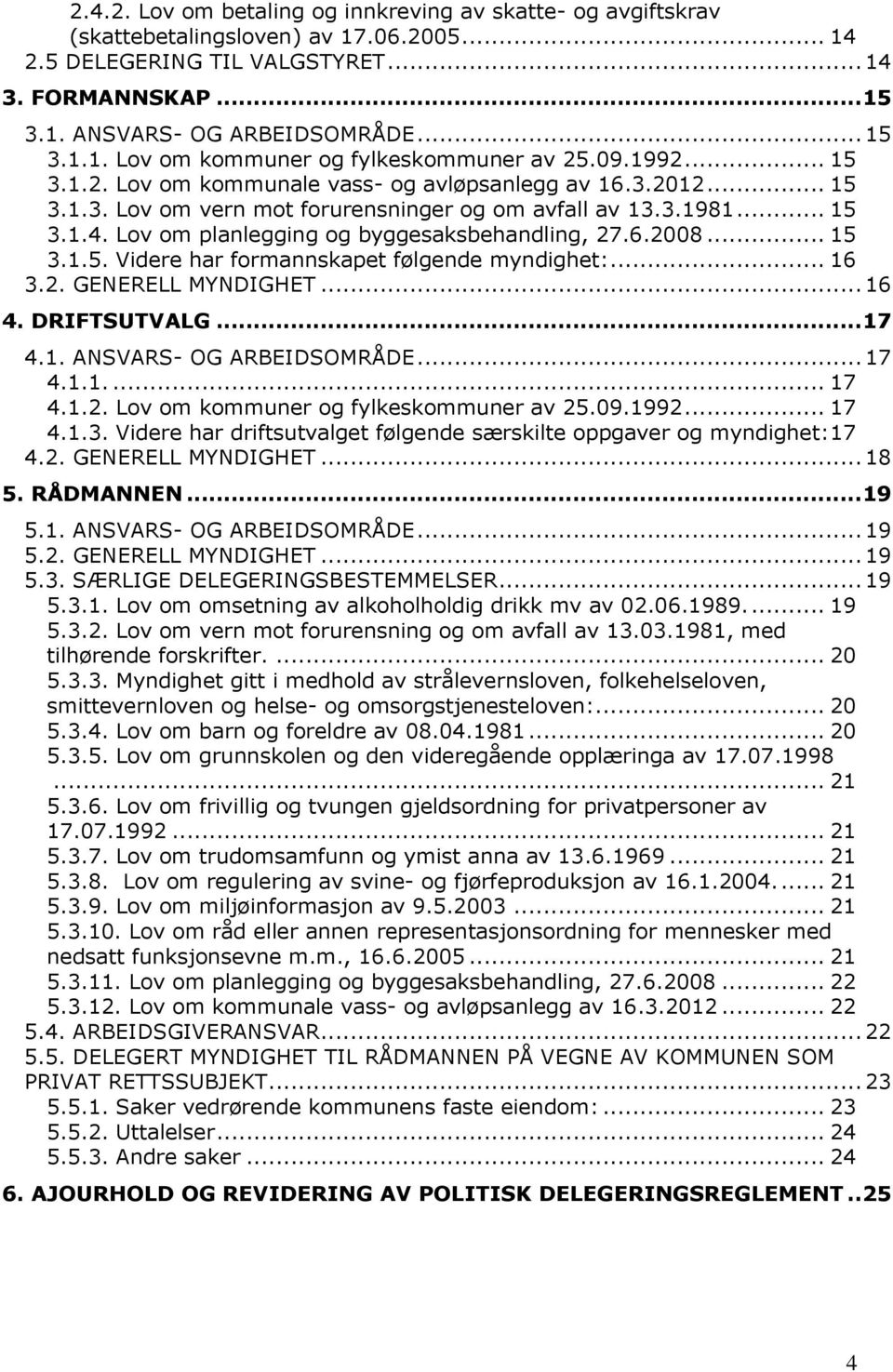 Lov om planlegging og byggesaksbehandling, 27.6.2008... 15 3.1.5. Videre har formannskapet følgende myndighet:... 16 3.2. GENERELL MYNDIGHET... 16 4. DRIFTSUTVALG... 17 4.1. ANSVARS- OG ARBEIDSOMRÅDE.