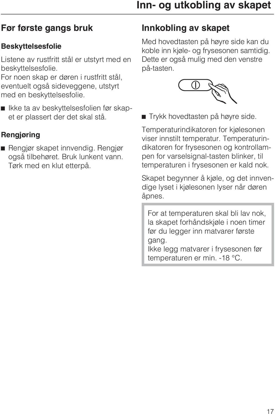 Rengjøring Rengjør skapet innvendig. Rengjør også tilbehøret. Bruk lunkent vann. Tørk med en klut etterpå.