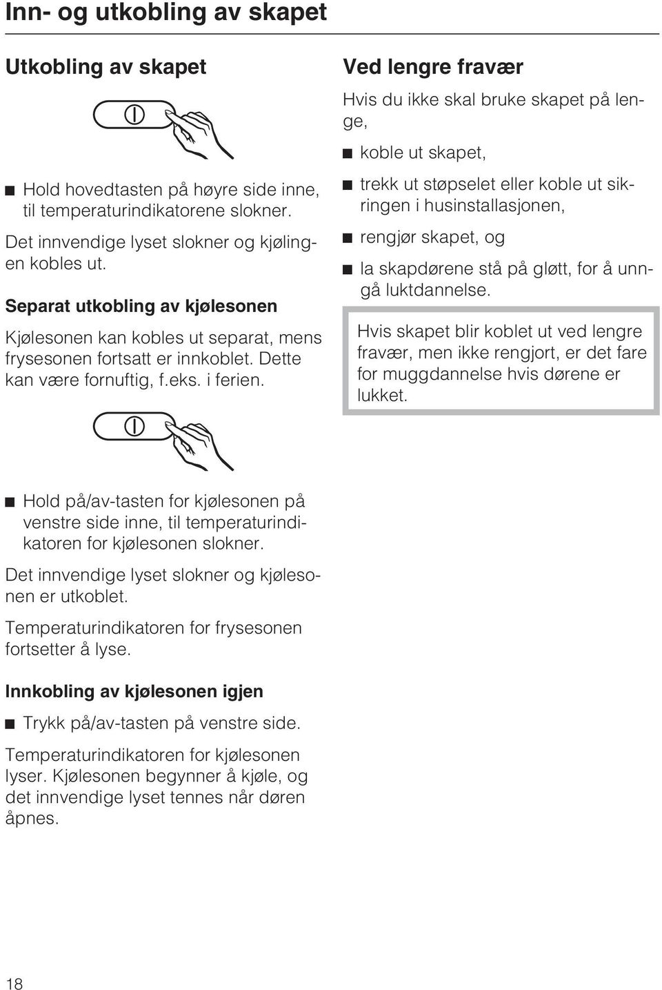 Ved lengre fravær Hvis du ikke skal bruke skapet på lenge, koble ut skapet, trekk ut støpselet eller koble ut sikringen i husinstallasjonen, rengjør skapet, og la skapdørene stå på gløtt, for å unngå