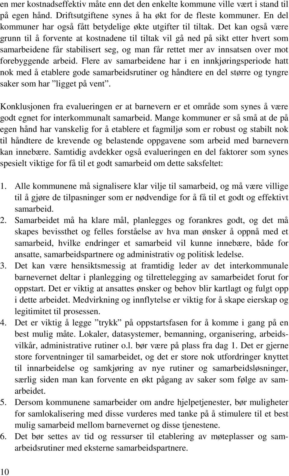 Det kan også være grunn til å forvente at kostnadene til tiltak vil gå ned på sikt etter hvert som samarbeidene får stabilisert seg, og man får rettet mer av innsatsen over mot forebyggende arbeid.