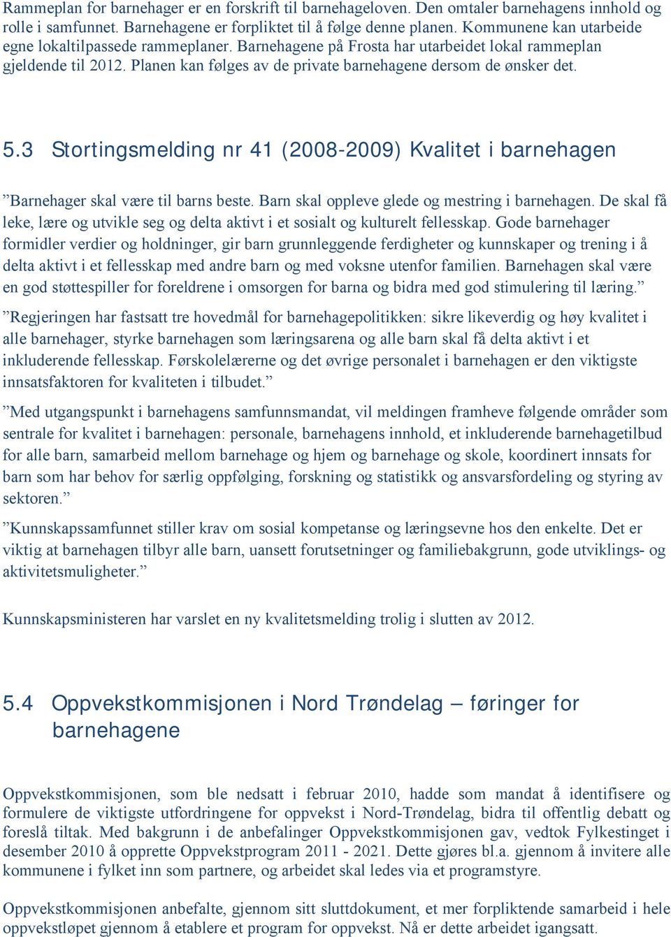 3 Stortingsmelding nr 41 (2008-2009) Kvalitet i barnehagen Barnehager skal være til barns beste. Barn skal oppleve glede og mestring i barnehagen.