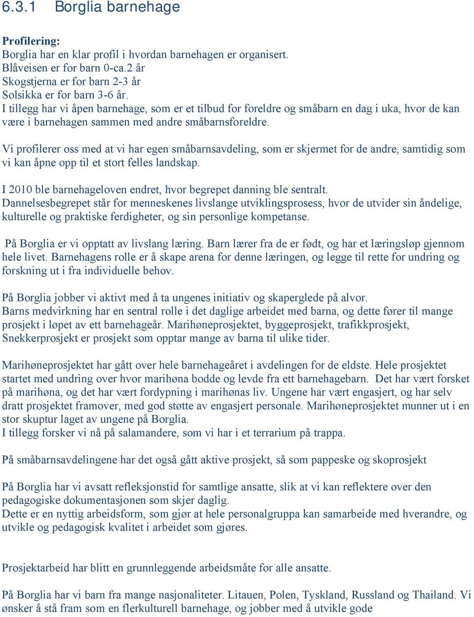 Vi profilerer oss med at vi har egen småbarnsavdeling, som er skjermet for de andre, samtidig som vi kan åpne opp til et stort felles landskap.