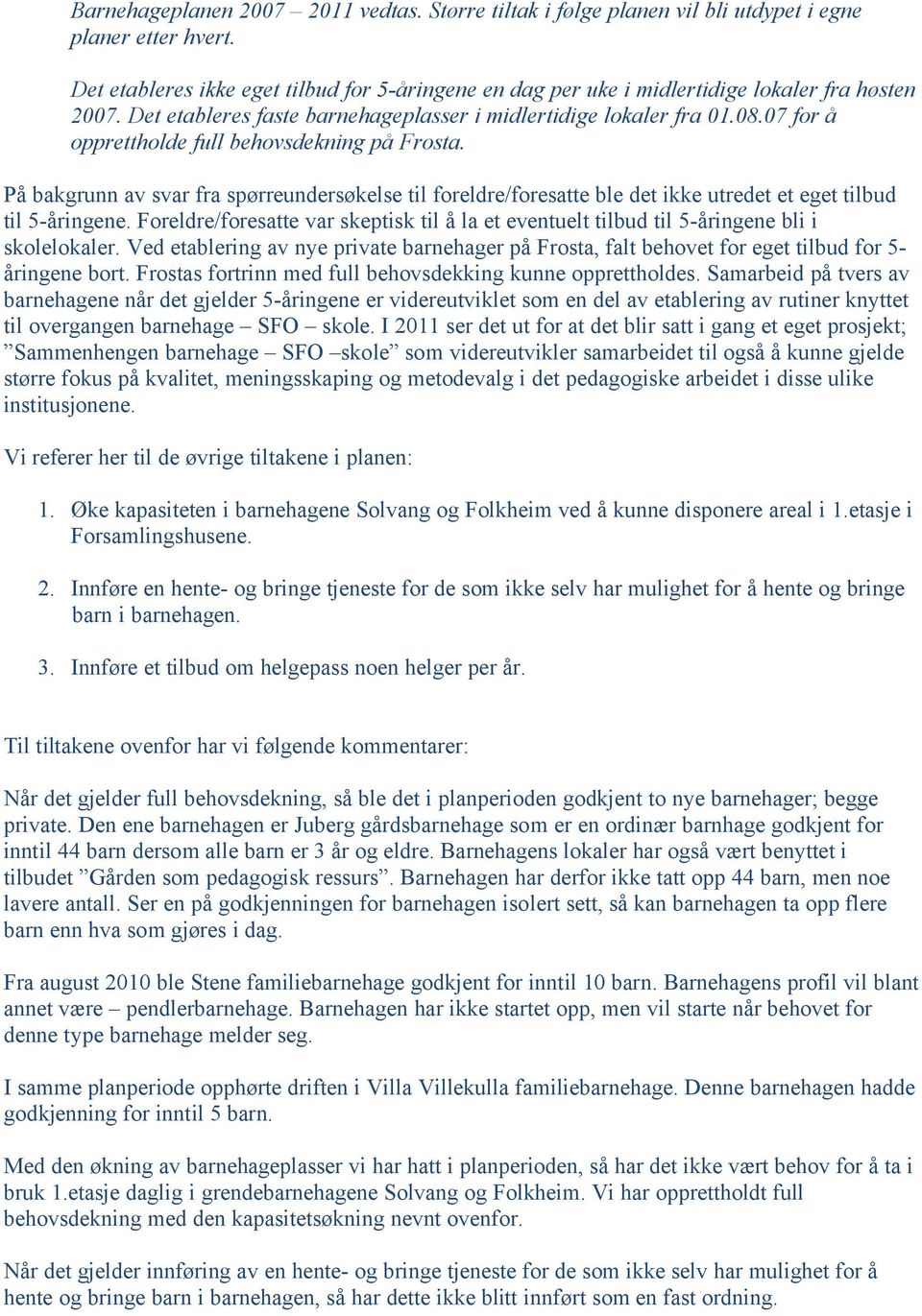 07 for å opprettholde full behovsdekning på Frosta. På bakgrunn av svar fra spørreundersøkelse til foreldre/foresatte ble det ikke utredet et eget tilbud til 5-åringene.