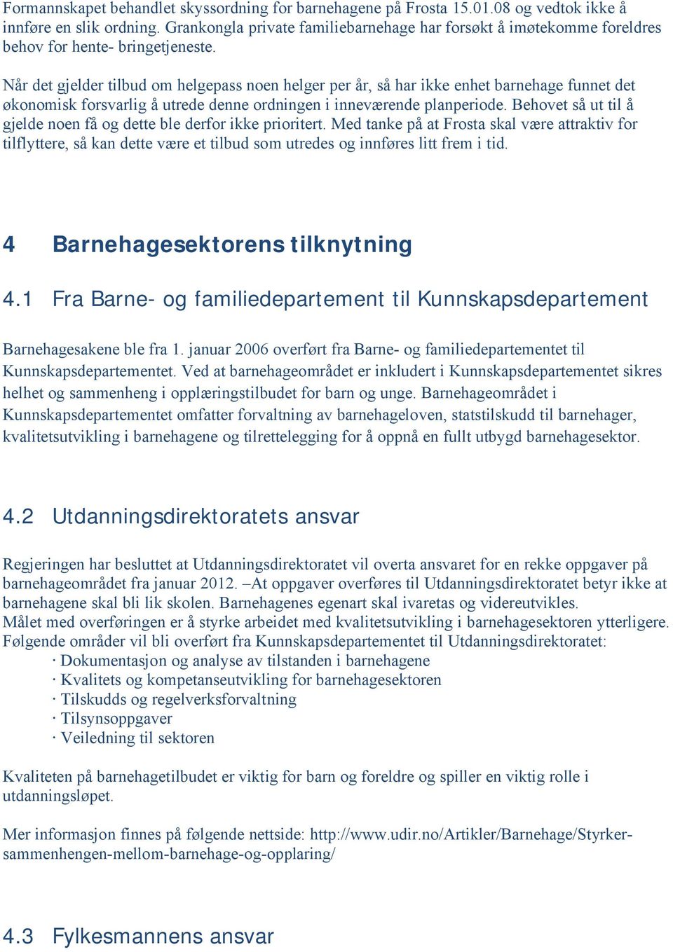 Når det gjelder tilbud om helgepass noen helger per år, så har ikke enhet barnehage funnet det økonomisk forsvarlig å utrede denne ordningen i inneværende planperiode.