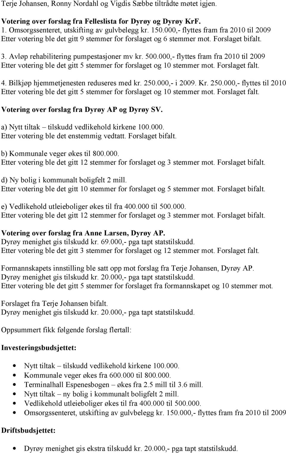 000,- flyttes fram fra 2010 til 2009 Etter votering ble det gitt 5 stemmer for forslaget og 10 stemmer mot. Forslaget falt. 4. Bilkjøp hjemmetjenesten reduseres med kr. 250.