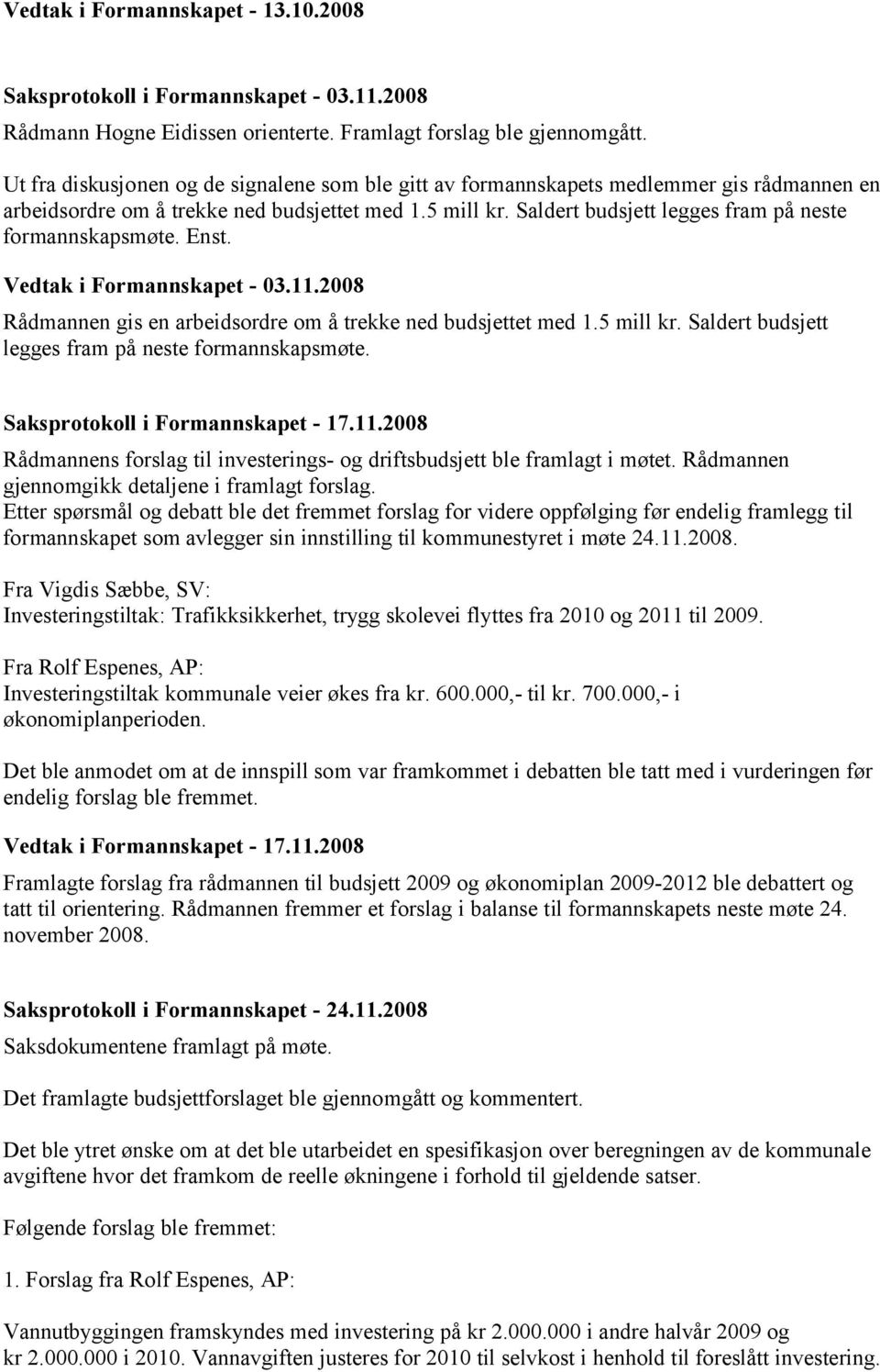 Saldert budsjett legges fram på neste formannskapsmøte. Enst. Vedtak i Formannskapet - 03.11.2008 Rådmannen gis en arbeidsordre om å trekke ned budsjettet med 1.5 mill kr.