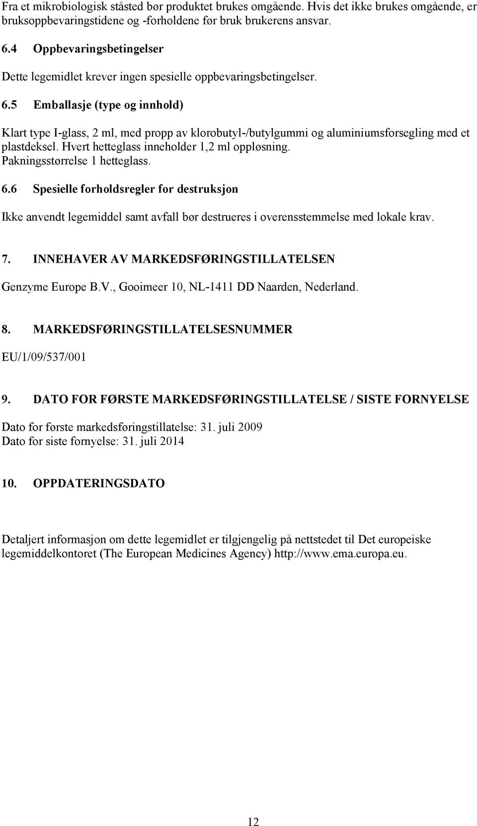 5 Emballasje (type og innhold) Klart type I-glass, 2 ml, med propp av klorobutyl-/butylgummi og aluminiumsforsegling med et plastdeksel. Hvert hetteglass inneholder 1,2 ml oppløsning.