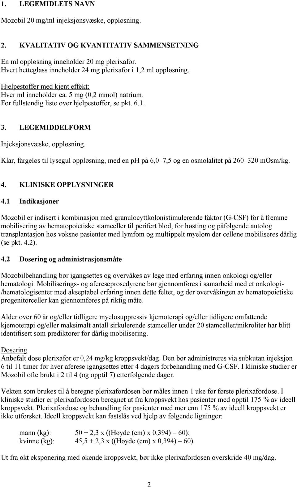 LEGEMIDDELFORM Injeksjonsvæske, oppløsning. Klar, fargeløs til lysegul oppløsning, med en ph på 6,0 7,5 og en osmolalitet på 260 320 mosm/kg. 4. KLINISKE OPPLYSNINGER 4.