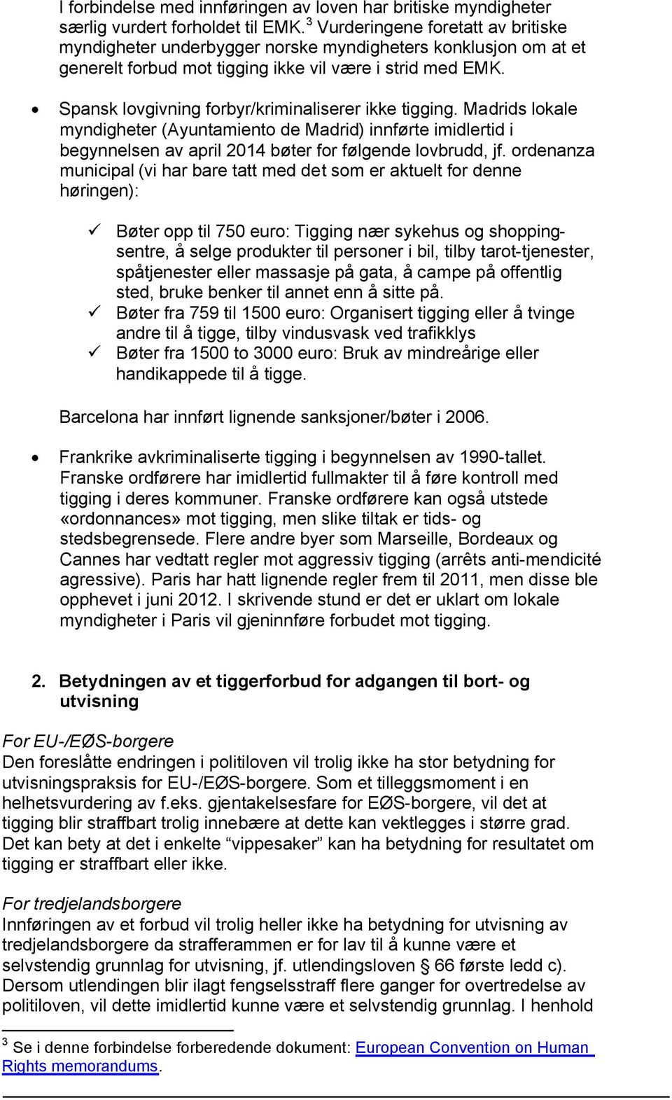 Spansk lovgivning forbyr/kriminaliserer ikke tigging. Madrids lokale myndigheter (Ayuntamiento de Madrid) innførte imidlertid i begynnelsen av april 2014 bøter for følgende lovbrudd, jf.