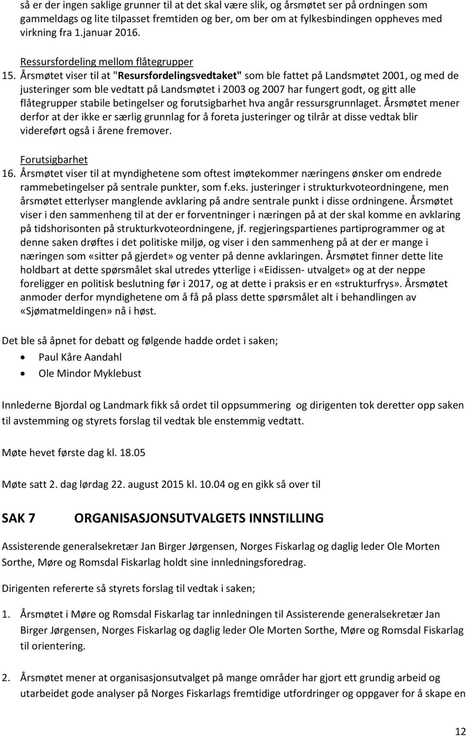 Årsmøtet viser til at "Resursfordelingsvedtaket" som ble fattet på Landsmøtet 2001, og med de justeringer som ble vedtatt på Landsmøtet i 2003 og 2007 har fungert godt, og gitt alle flåtegrupper