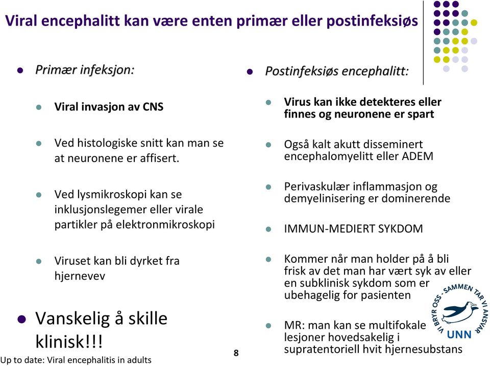 !! Up to date: Viral encephalitis in adults 8 Postinfeksiøs encephalitt: Virus kan ikke detekteres eller finnes og neuronene er spart Ogsåkalt akutt disseminert encephalomyelitt eller ADEM