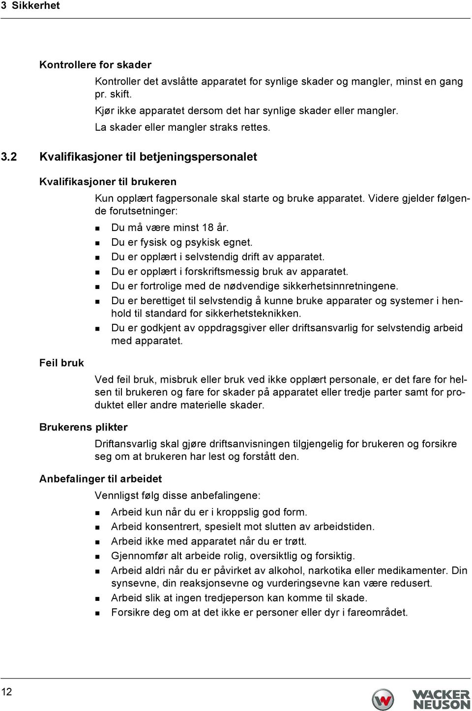 Videre gjelder følgende forutsetninger: Du må være minst 18 år. Du er fysisk og psykisk egnet. Du er opplært i selvstendig drift av apparatet. Du er opplært i forskriftsmessig bruk av apparatet.