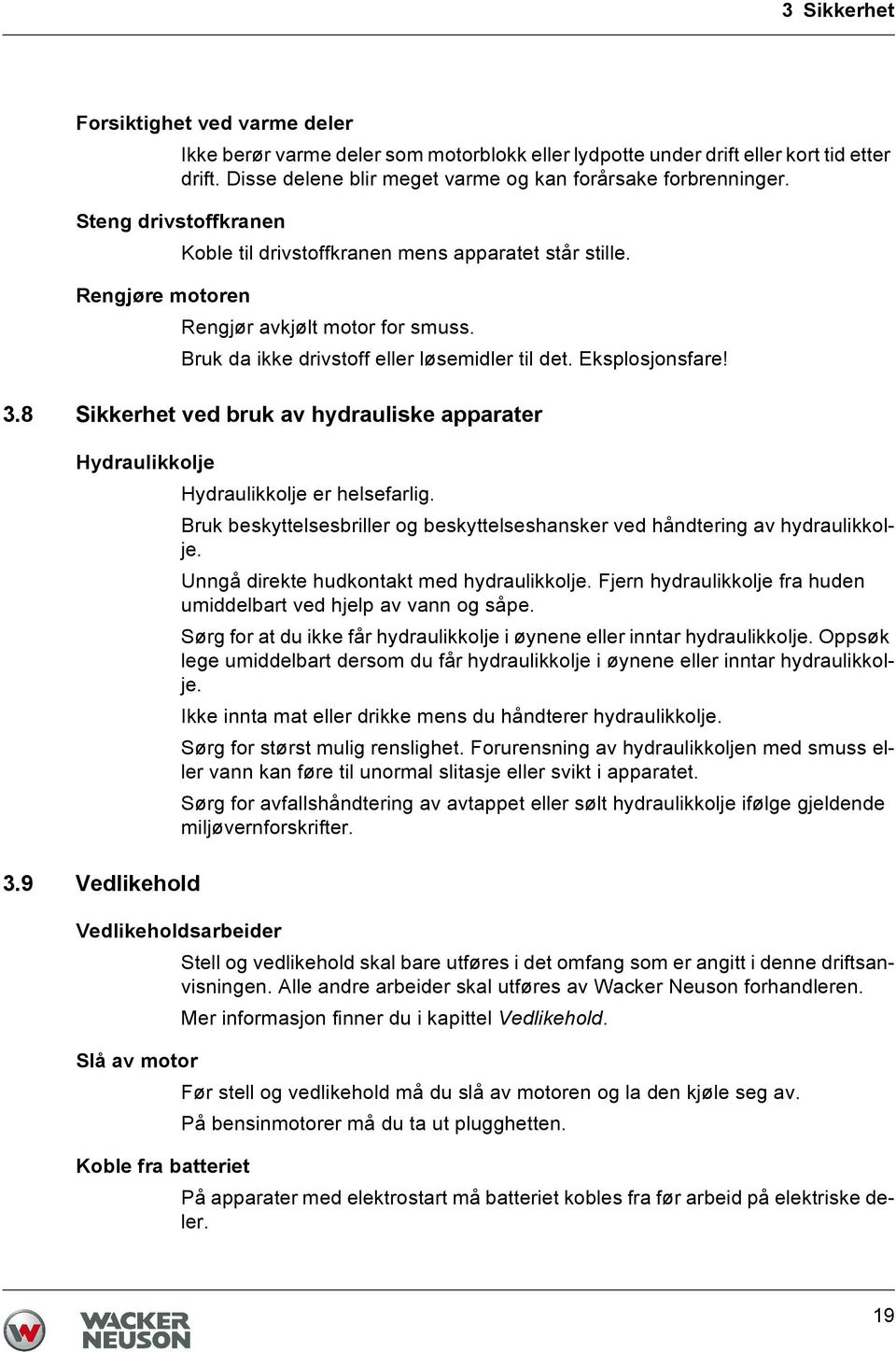 8 Sikkerhet ved bruk av hydrauliske apparater Hydraulikkolje Hydraulikkolje er helsefarlig. Bruk beskyttelsesbriller og beskyttelseshansker ved håndtering av hydraulikkolje.