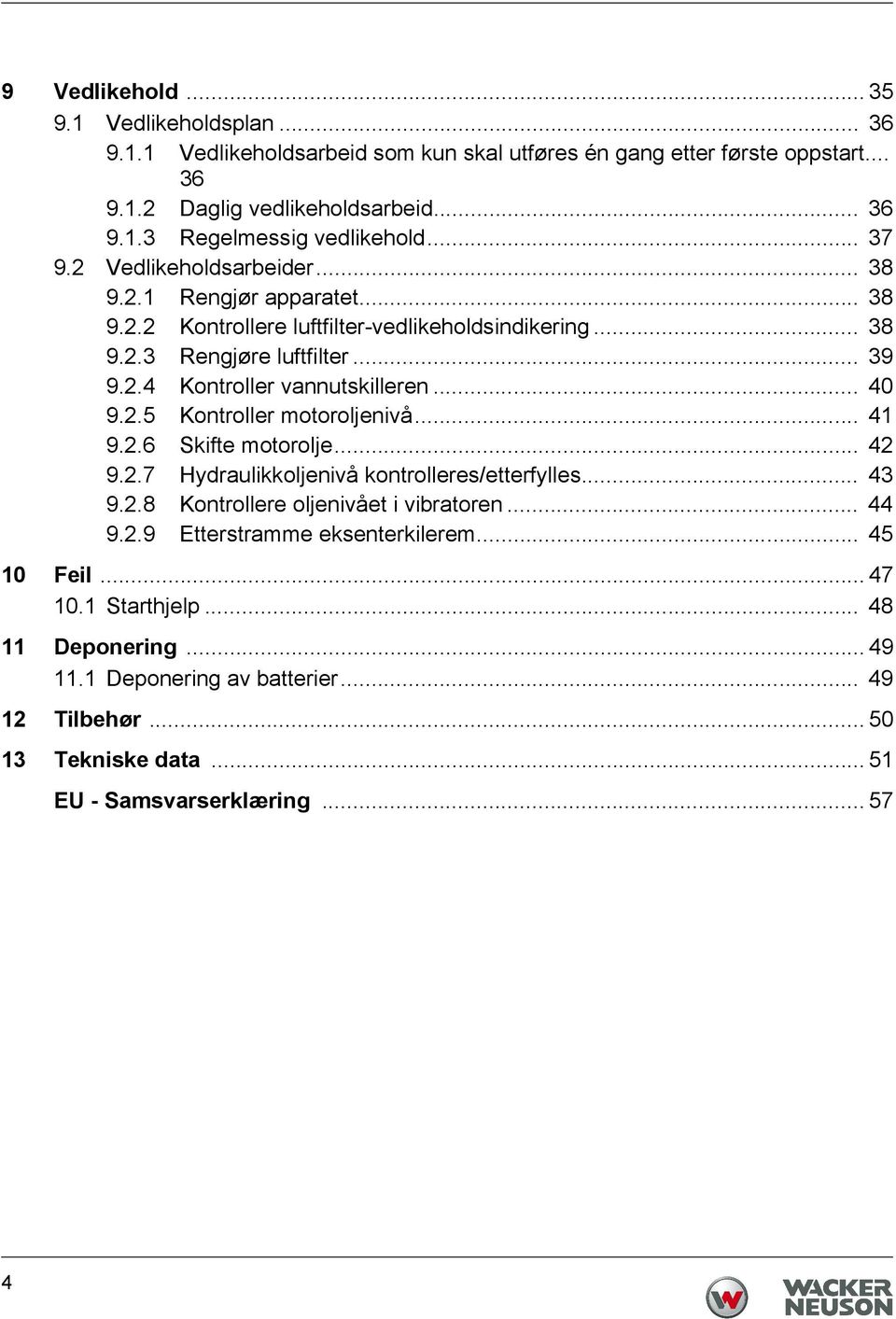 .. 40 9.2.5 Kontroller motoroljenivå... 41 9.2.6 Skifte motorolje... 42 9.2.7 Hydraulikkoljenivå kontrolleres/etterfylles... 43 9.2.8 Kontrollere oljenivået i vibratoren... 44 9.2.9 Etterstramme eksenterkilerem.