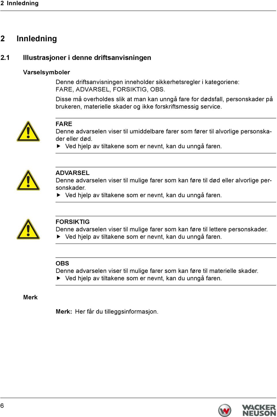 FARE Denne advarselen viser til umiddelbare farer som fører til alvorlige personskader eller død. Ved hjelp av tiltakene som er nevnt, kan du unngå faren.