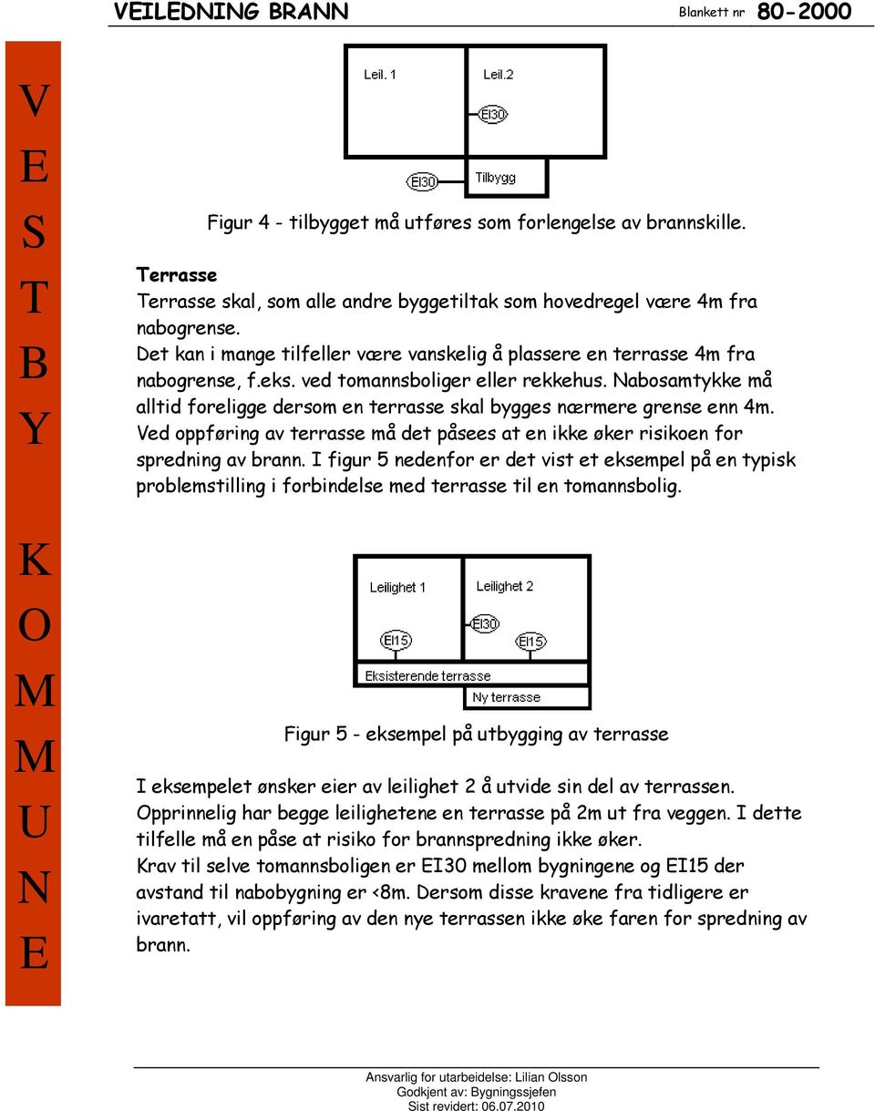 abosamtykke må alltid foreligge dersom en terrasse skal bygges nærmere grense enn 4m. ed oppføring av terrasse må det påsees at en ikke øker risikoen for spredning av brann.