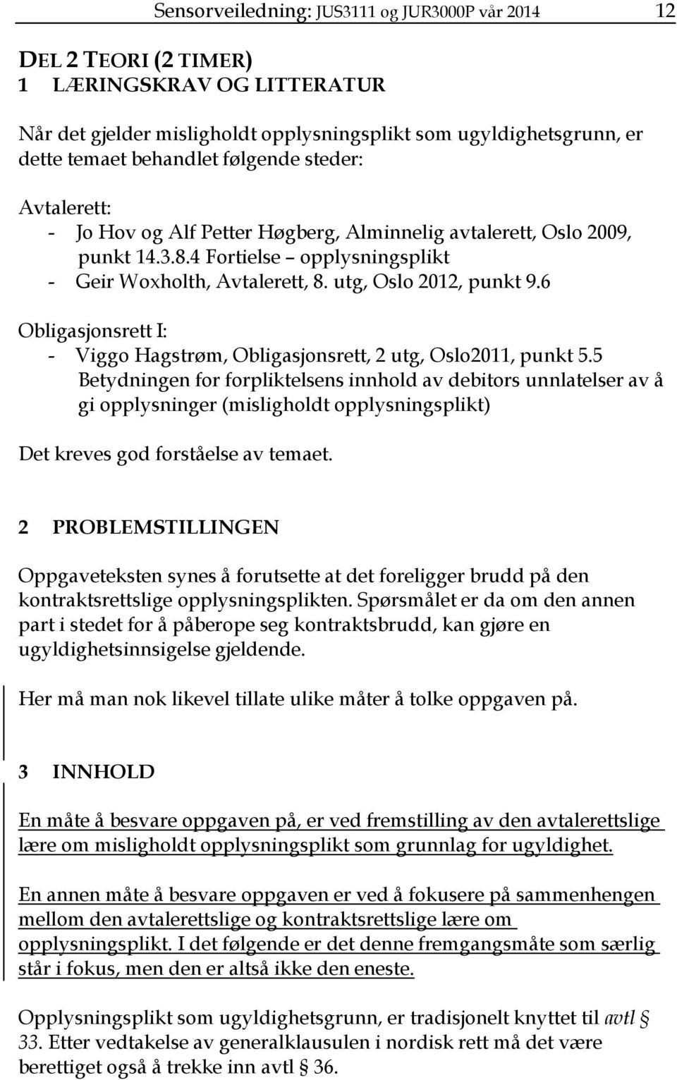 6 Obligasjonsrett I: - Viggo Hagstrøm, Obligasjonsrett, 2 utg, Oslo2011, punkt 5.