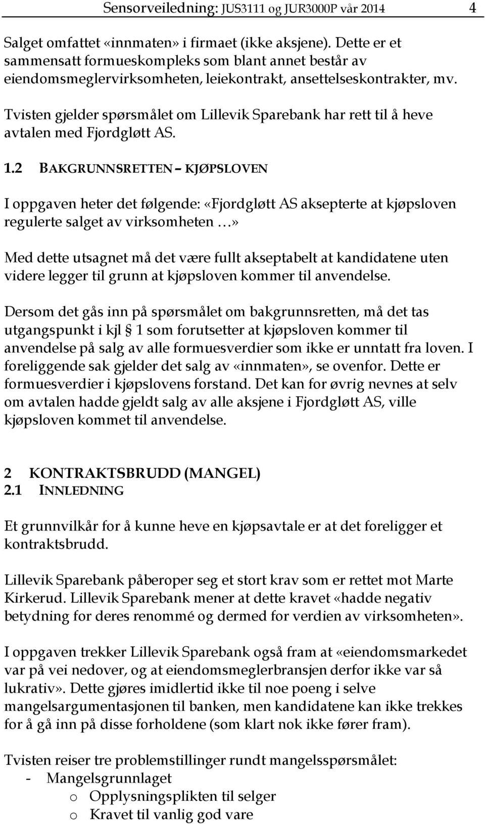 Tvisten gjelder spørsmålet om Lillevik Sparebank har rett til å heve avtalen med Fjordgløtt AS. 1.