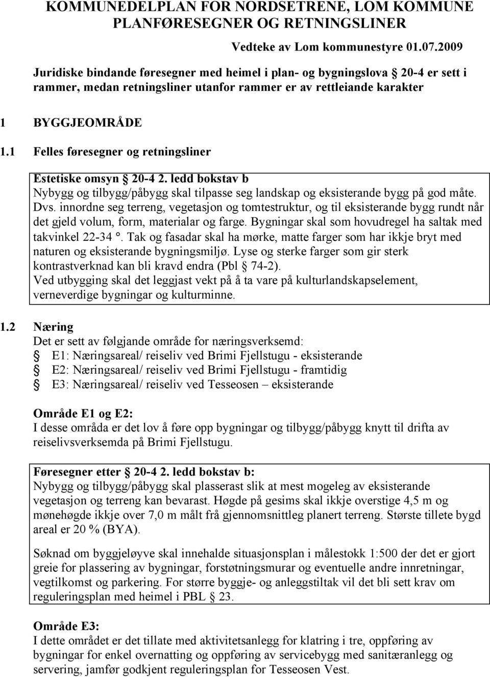 1 Felles føresegner og retningsliner Estetiske omsyn 20-4 2. ledd bokstav b Nybygg og tilbygg/påbygg skal tilpasse seg landskap og eksisterande bygg på god måte. Dvs.