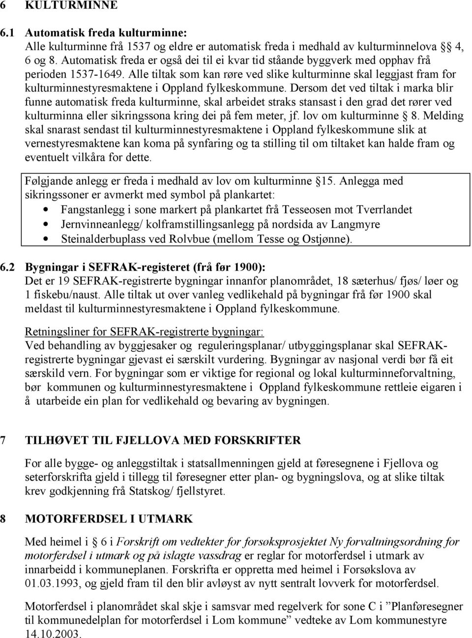 Alle tiltak som kan røre ved slike kulturminne skal leggjast fram for kulturminnestyresmaktene i Oppland fylkeskommune.