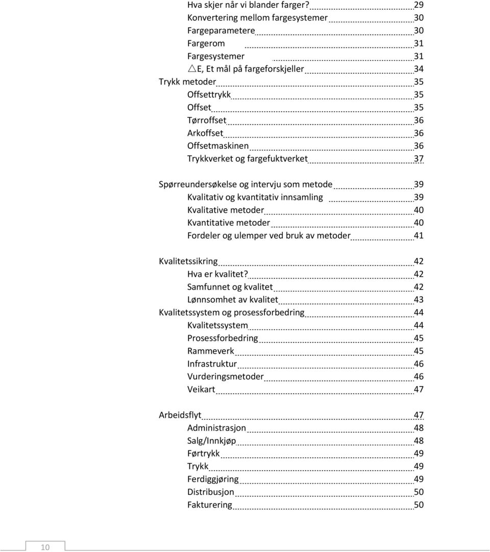 Offsetmaskinen 36 Trykkverket og fargefuktverket 37 Spørreundersøkelse og intervju som metode 39 Kvalitativ og kvantitativ innsamling 39 Kvalitative metoder 40 Kvantitative metoder 40 Fordeler og