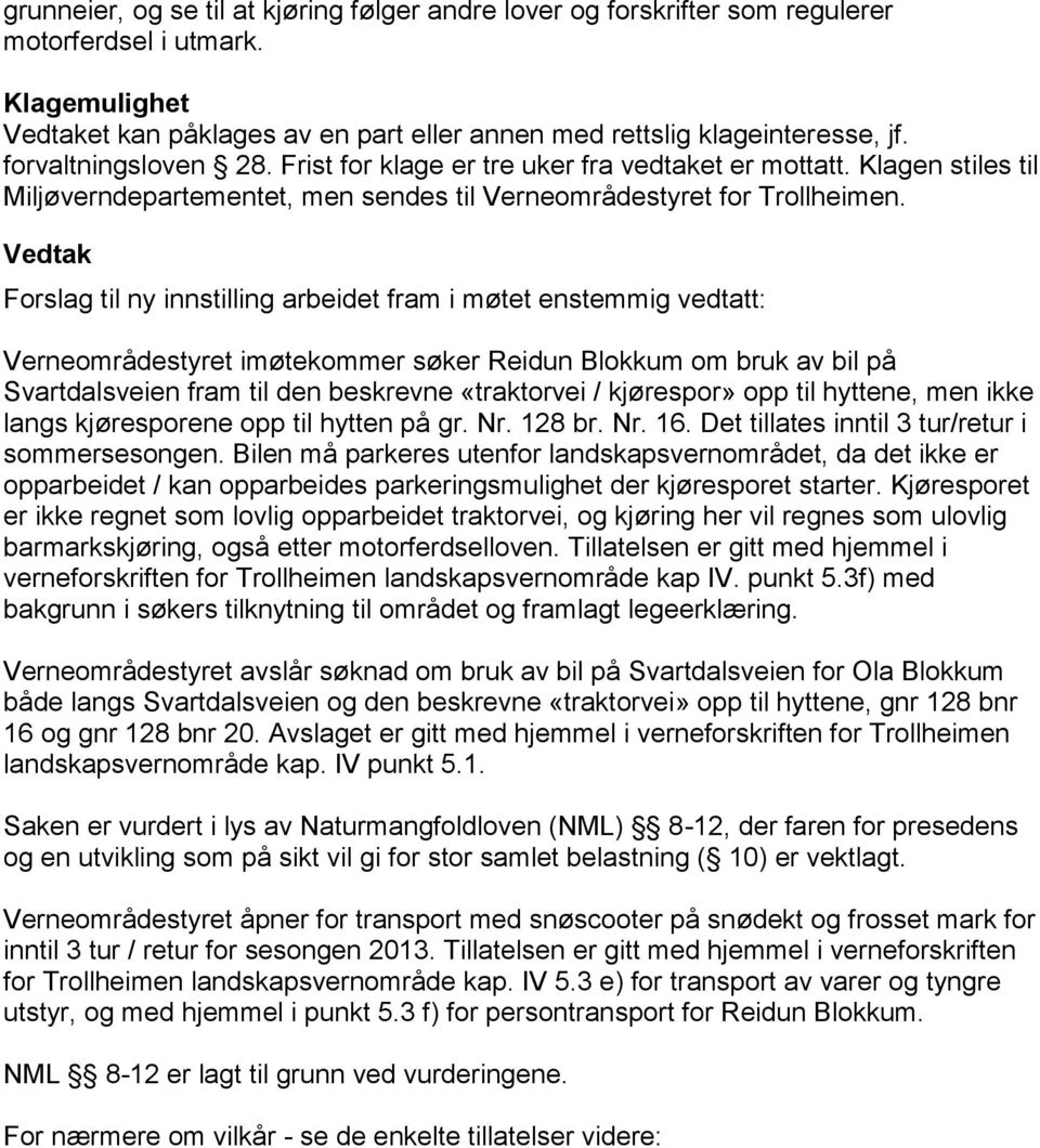 Forslag til ny innstilling arbeidet fram i møtet enstemmig vedtatt: Verneområdestyret imøtekommer søker Reidun Blokkum om bruk av bil på Svartdalsveien fram til den beskrevne «traktorvei / kjørespor»